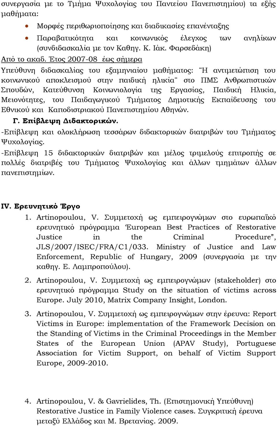 Έτος 2007-08 έως σήμερα Τπεύθυνη διδασκαλίας του εξαμηνιαίου μαθήματος: Η αντιμετώπιση του κοινωνικού αποκλεισμού στην παιδική ηλικία στο ΠΜ Ανθρωπιστικών πουδών, Κατεύθυνση Κοινωνιολογία της