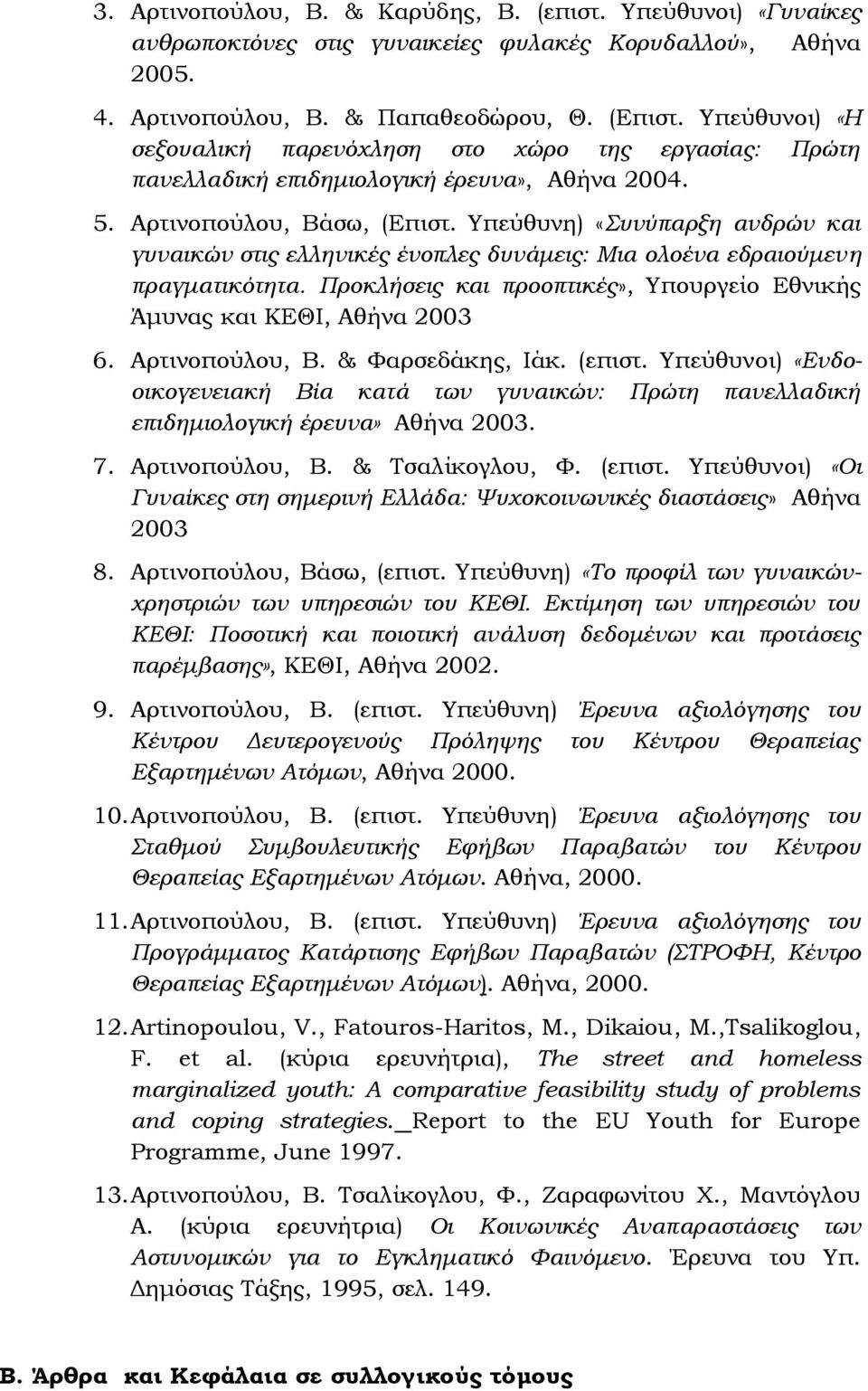 Τπεύθυνη) «υνύπαρξη ανδρών και γυναικών στις ελληνικές ένοπλες δυνάμεις: Μια ολοένα εδραιούμενη πραγματικότητα. Προκλήσεις και προοπτικές», Τπουργείο Εθνικής Άμυνας και ΚΕΘΙ, Αθήνα 2003 6.