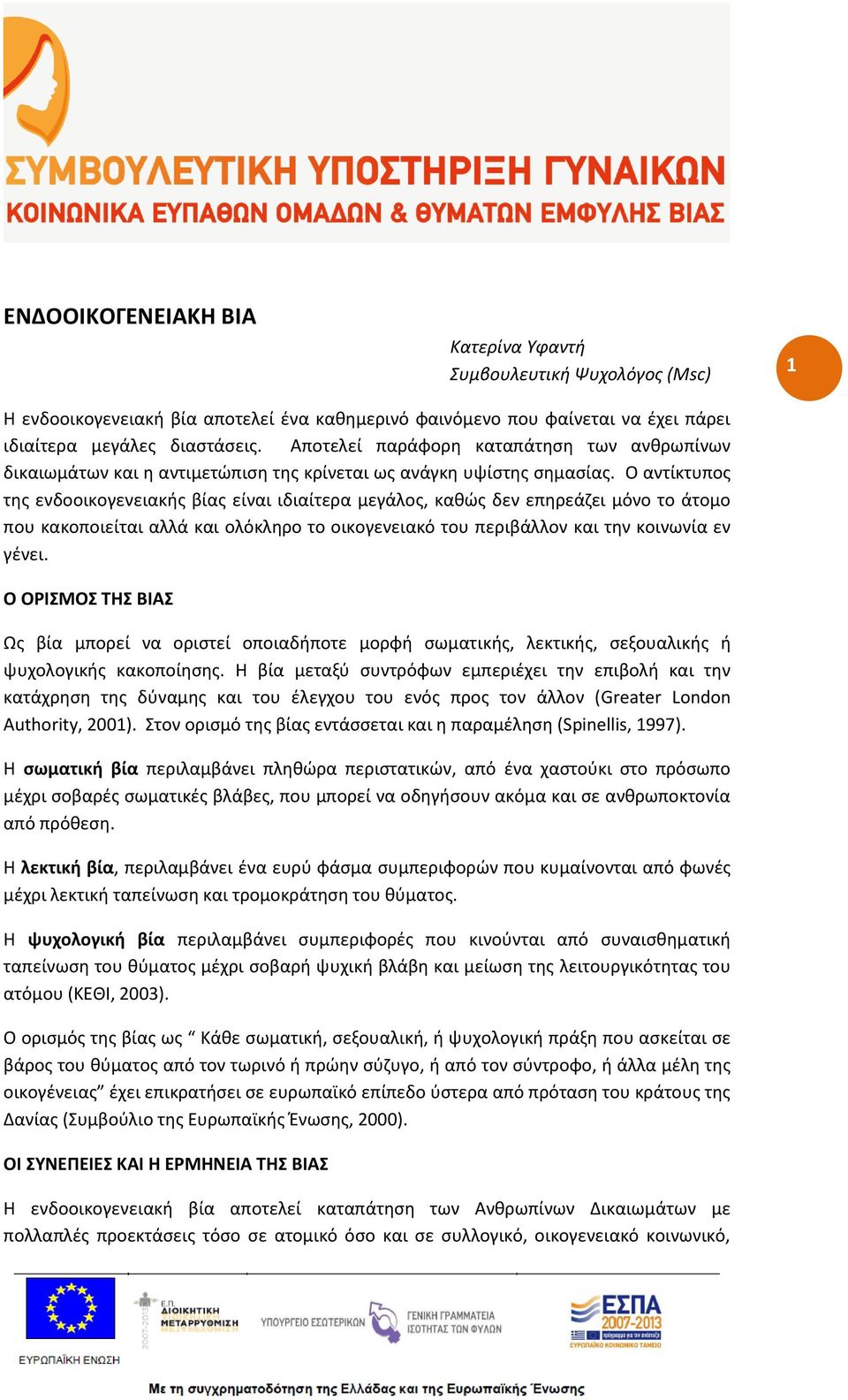 Ο αντίκτυπος της ενδοοικογενειακής βίας είναι ιδιαίτερα μεγάλος, καθώς δεν επηρεάζει μόνο το άτομο που κακοποιείται αλλά και ολόκληρο το οικογενειακό του περιβάλλον και την κοινωνία εν γένει.