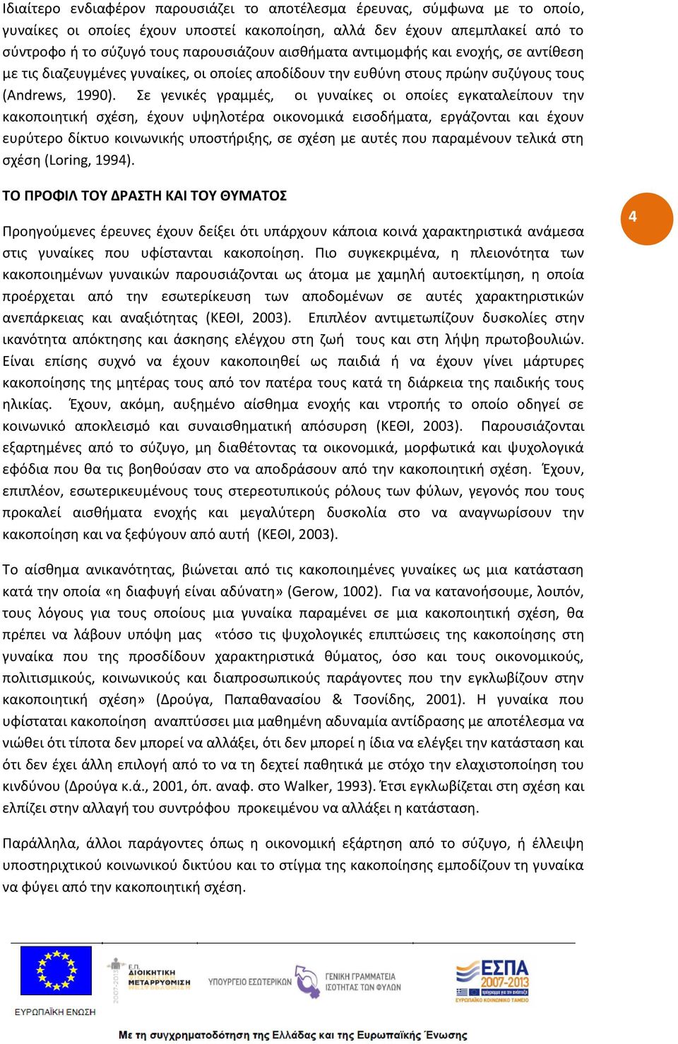 Σε γενικές γραμμές, οι γυναίκες οι οποίες εγκαταλείπουν την κακοποιητική σχέση, έχουν υψηλοτέρα οικονομικά εισοδήματα, εργάζονται και έχουν ευρύτερο δίκτυο κοινωνικής υποστήριξης, σε σχέση με αυτές