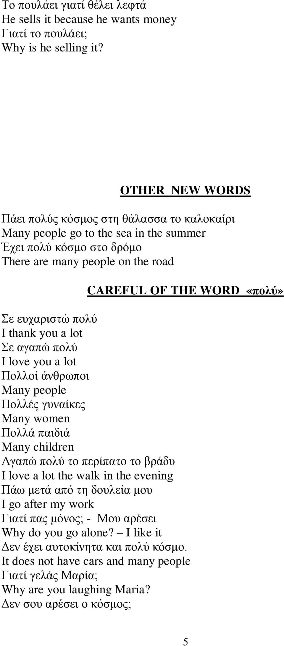 ευχαριστώ πολύ I thank you a lot Σε αγαπώ πολύ I love you a lot Πολλοί άνθρωποι Many people Πολλές γυναίκες Many women Πολλά παιδιά Many children Αγαπώ πολύ το περίπατο το βράδυ I love a lot