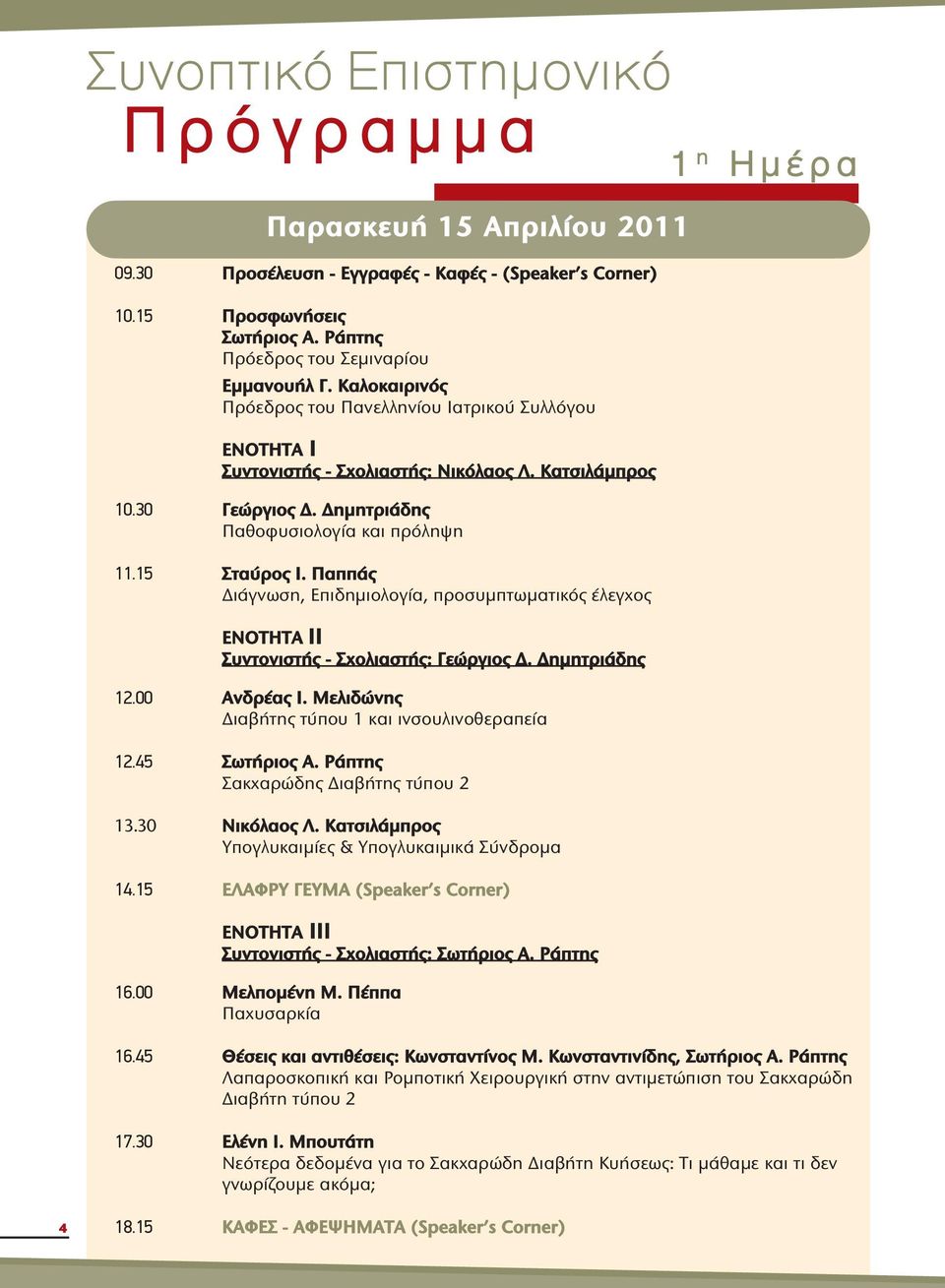 Δημητριάδης Παθοφυσιολογία και πρόληψη 11.15 Σταύρος Ι. Παππάς Διάγνωση, Επιδημιολογία, προσυμπτωματικός έλεγχος ΕΝΟΤΗΤΑ ΙΙ Συντονιστής - Σχολιαστής: Γεώργιος Δ. Δημητριάδης 12.00 Ανδρέας Ι.