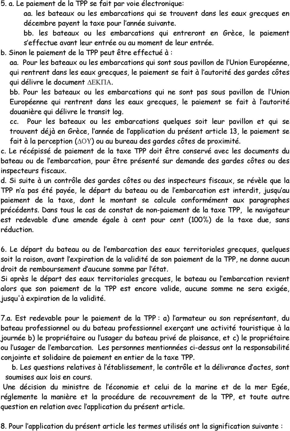 Pour les bateaux ou les embarcations qui sont sous pavillon de l Union Européenne, qui rentrent dans les eaux grecques, le paiement se fait à l autorité des gardes côtes qui délivre le document. bb.