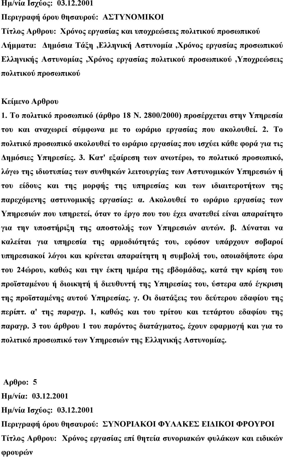 3. Κατ' εξαίρεση των ανωτέρω, το πολιτικό προσωπικό, λόγω της ιδιοτυπίας των συνθηκών λειτουργίας των Αστυνομικών Υπηρεσιών ή του είδους και της μορφής της υπηρεσίας και των ιδιαιτεροτήτων της