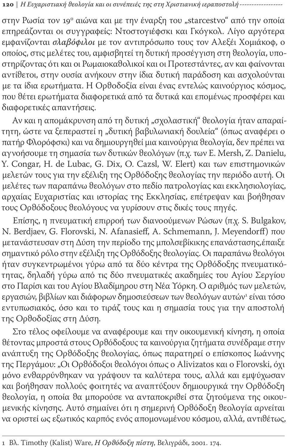 Λίγο αργότερα εμφανίζονται σλαβόφιλοι με τον αντιπρόσωπο τους τον Αλεξέι Χομιάκοφ, ο οποίος, στις μελέτες του, αμφισβητεί τη δυτική προσέγγιση στη ϑεολογία, υποστηρίζοντας ότι και οι Ρωμαιοκαϑολικοί