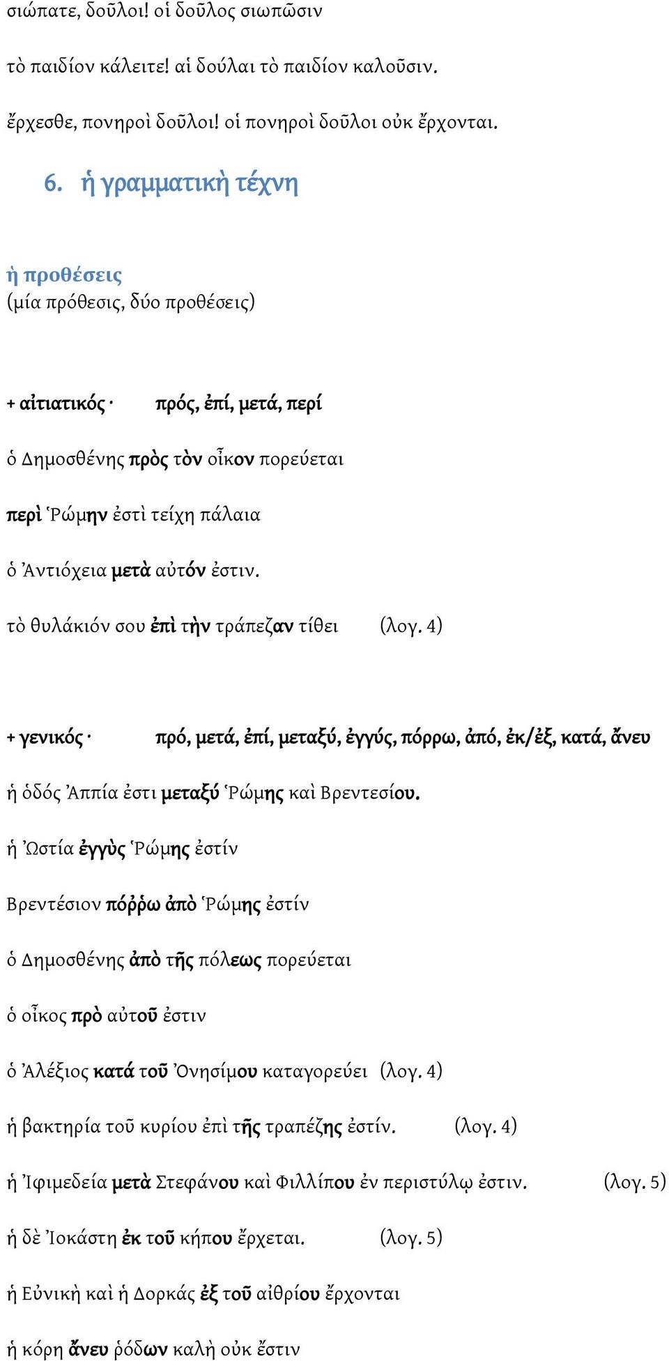 τὸ θυλάκιόν σου ἐπὶ τὴν τράπεζαν τίθει (λογ. 4) + γενικός πρό, μετά, ἐπί, μεταξύ, ἐγγύς, πόρρω, ἀπό, ἐκ/ἐξ, κατά, ἄνευ ἡ ὁδός Ἀππία ἐστι μεταξύ Ῥώμης καὶ Βρεντεσίου.