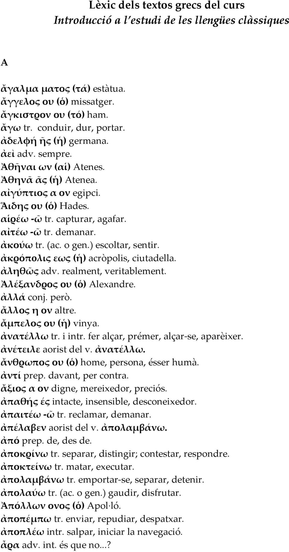 o gen.) escoltar, sentir. ἀκρόπoλις εως (ἡ) acròpolis, ciutadella. ἀληθῶς adv. realment, veritablement. Ἀλέξανδρος ου (ὁ) Alexandre. ἀλλά conj. però. ἄλλος η ον altre. ἄµπελος ου (ἡ) vinya.