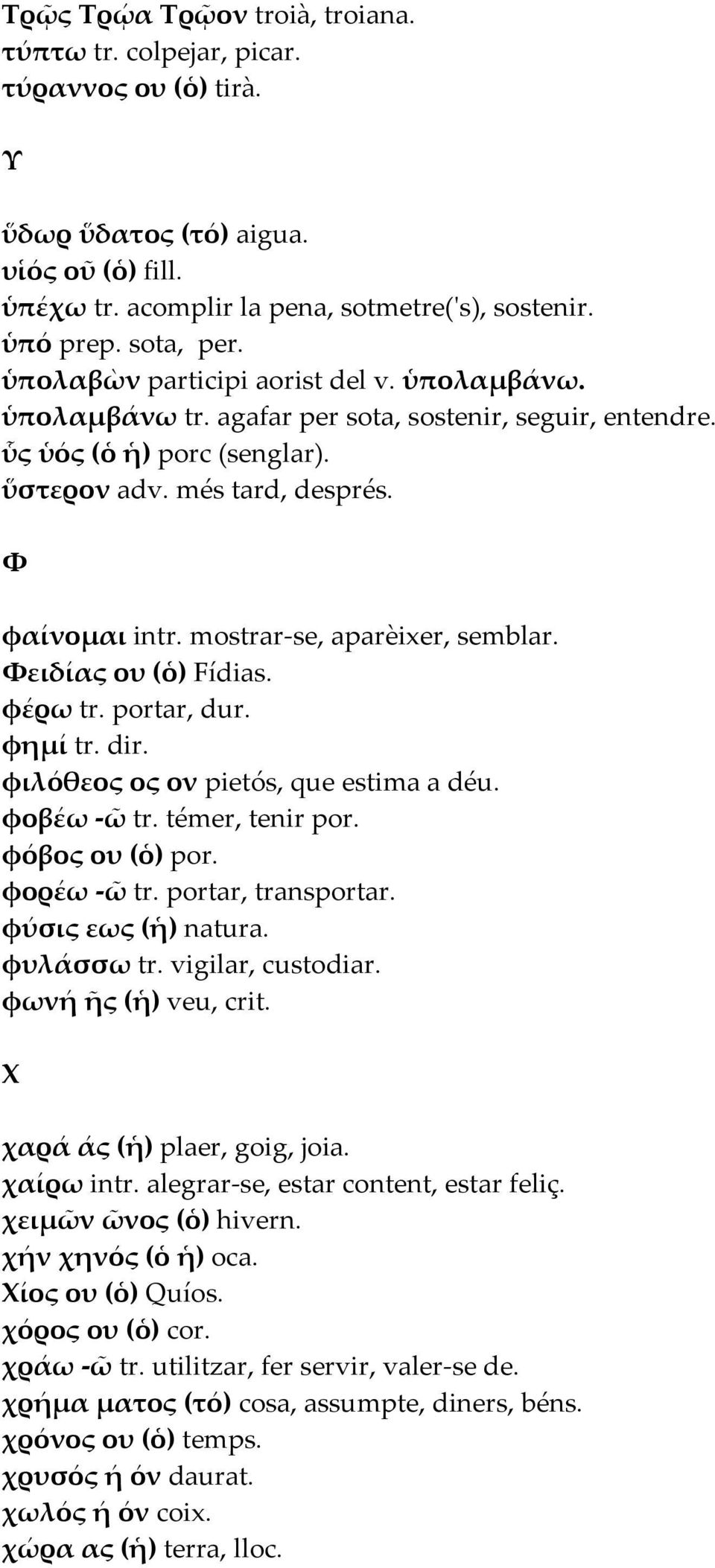 mostrar-se, aparèixer, semblar. Φειδίας ου (ὁ) Fídias. φέρω tr. portar, dur. φηµί tr. dir. φιλόθεος ος ον pietós, que estima a déu. φοβέω -ῶ tr. témer, tenir por. φόβος ου (ὁ) por. φορέω -ῶ tr.