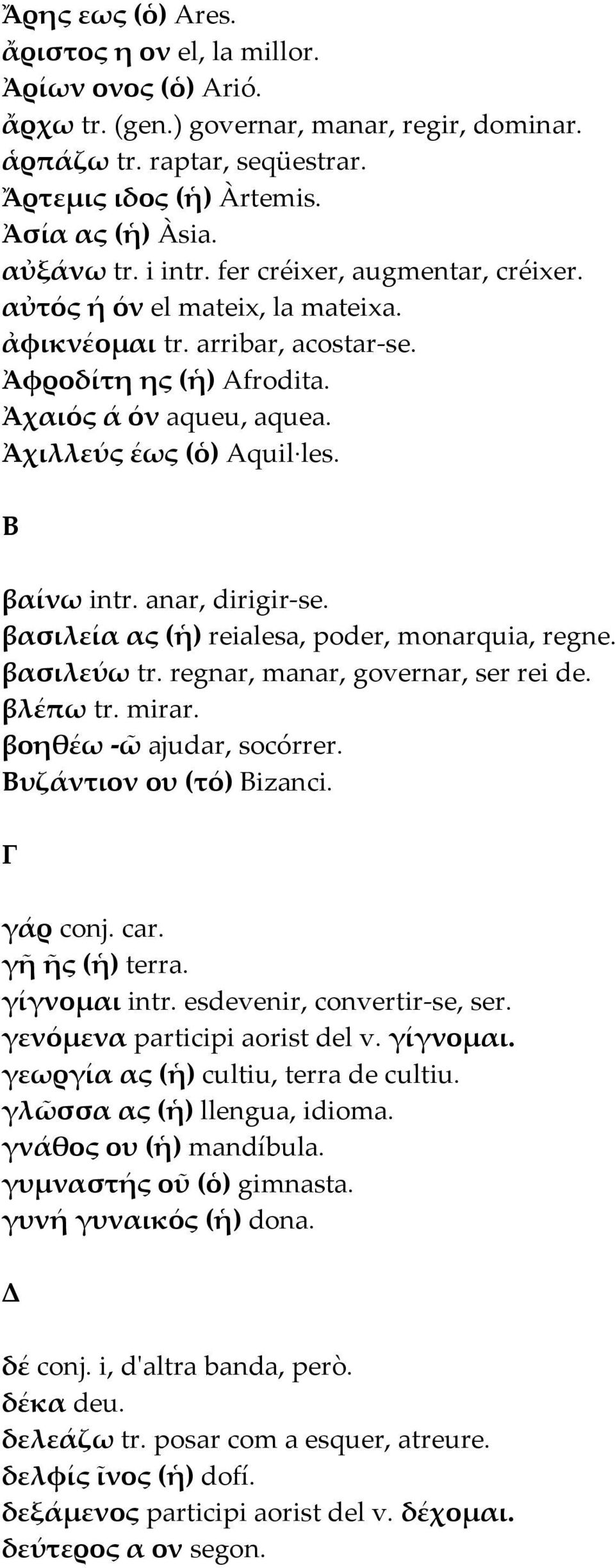Ἀχιλλεύς έως (ὁ) Aquil les. Β βαίνω intr. anar, dirigir-se. βασιλεία ας (ἡ) reialesa, poder, monarquia, regne. βασιλεύω tr. regnar, manar, governar, ser rei de. βλέπω tr. mirar.