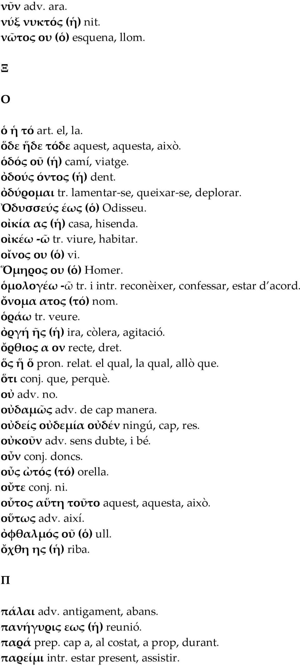reconèixer, confessar, estar d acord. ὄνοµα ατος (τό) nom. ὁράω tr. veure. ὀργή ῆς (ἡ) ira, còlera, agitació. ὄρθιος α ον recte, dret. ὅς ἥ ὅ pron. relat. el qual, la qual, allò que. ὅτι conj.