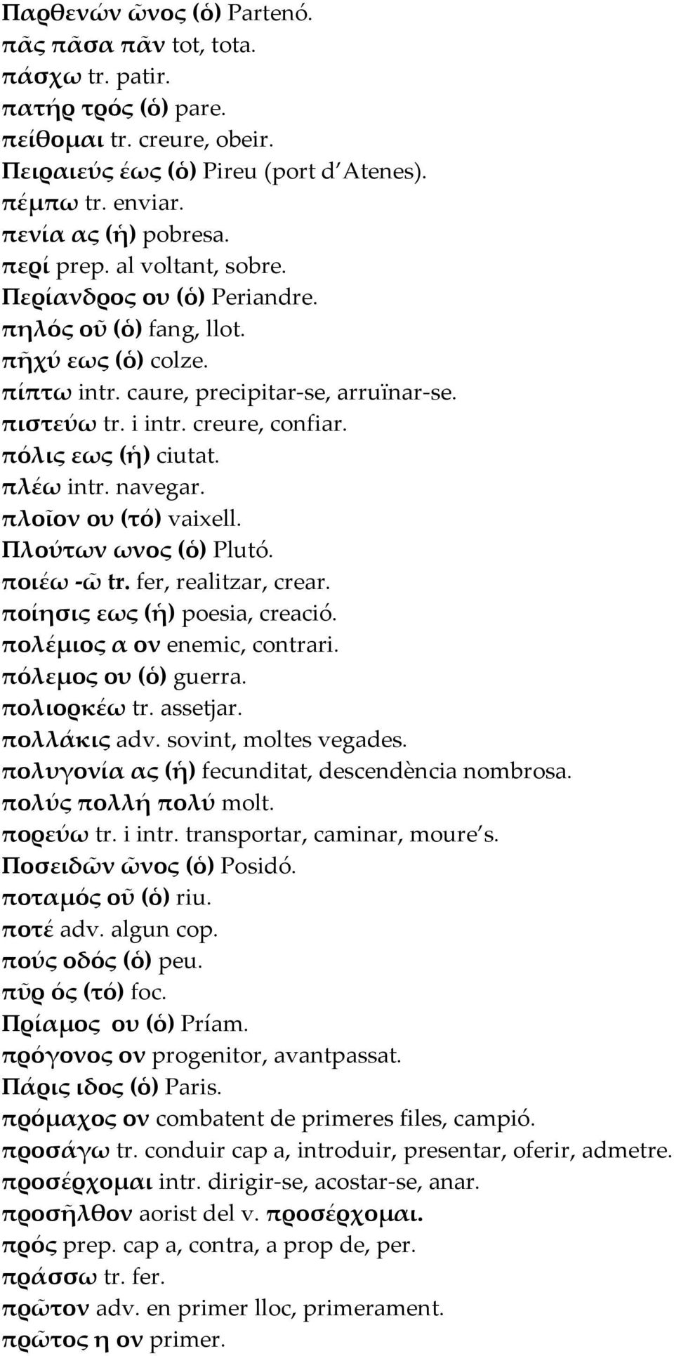 πόλις εως (ἡ) ciutat. πλέω intr. navegar. πλοῖον ου (τό) vaixell. Πλούτων ωνος (ὁ) Plutó. ποιέω -ῶ tr. fer, realitzar, crear. ποίησις εως (ἡ) poesia, creació. πολέµιος α ον enemic, contrari.