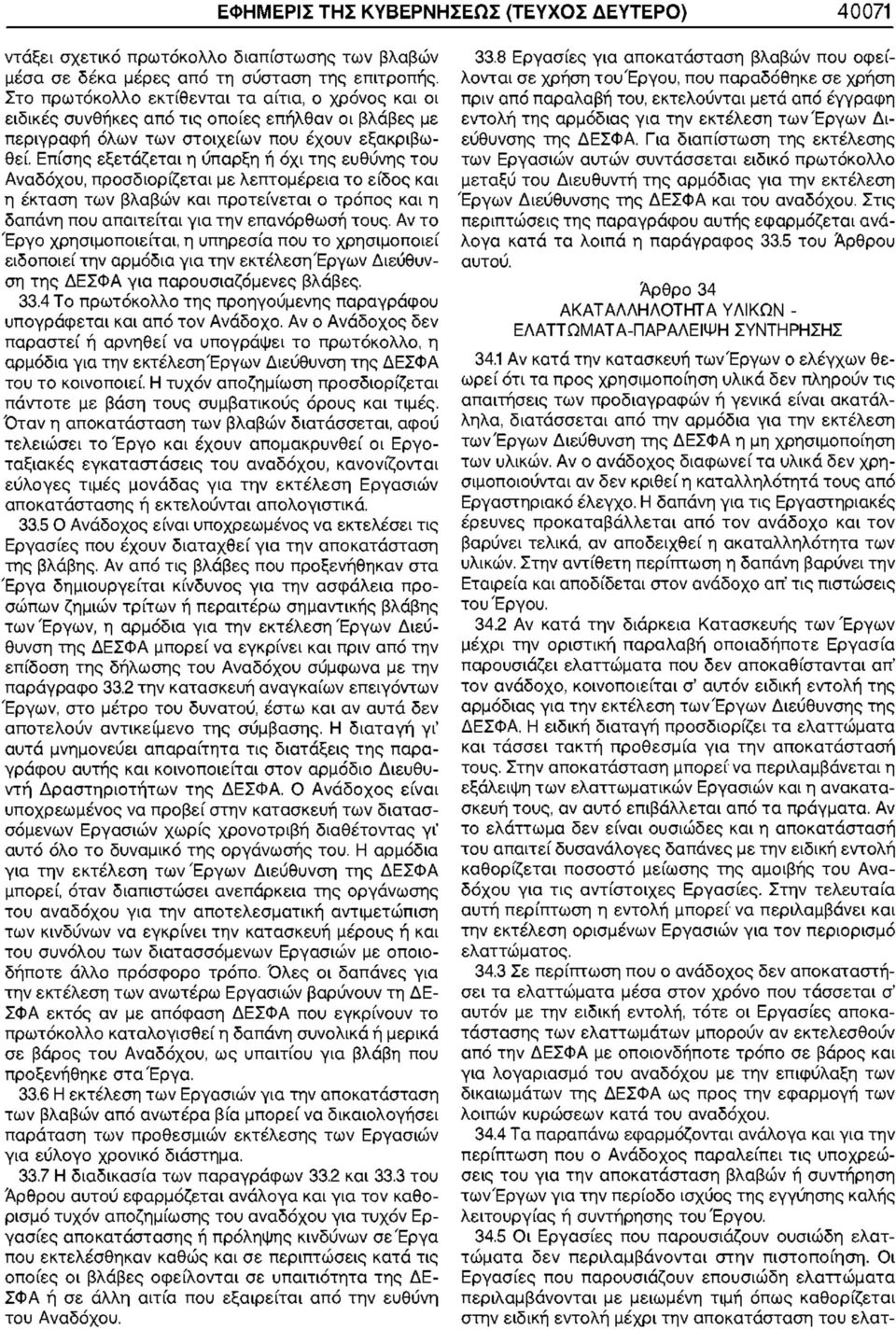 Επίσης εξετάζεται η ύπαρξη ή όχι της ευθύνης του Αναδόχου, προσδιορίζεται με λεπτομέρεια το είδος η έκταση των βλαβών προτείνεται ο τρόπος η δαπάνη που απαιτείται για την επανόρθωση τους.