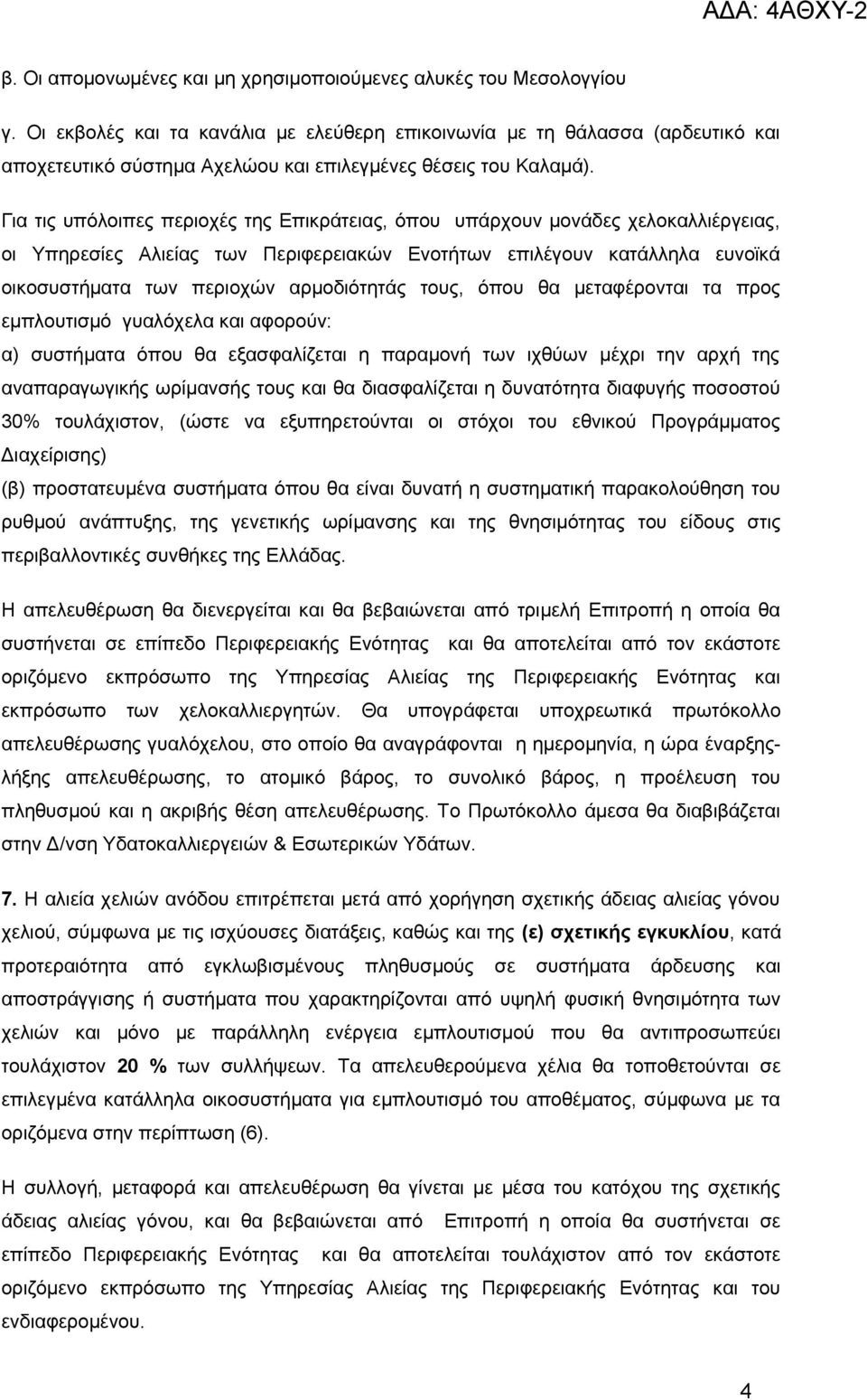 Για τις υπόλοιπες περιοχές της Επικράτειας, όπου υπάρχουν μονάδες χελοκαλλιέργειας, οι Υπηρεσίες Αλιείας των Περιφερειακών Ενοτήτων επιλέγουν κατάλληλα ευνοϊκά οικοσυστήματα των περιοχών αρμοδιότητάς