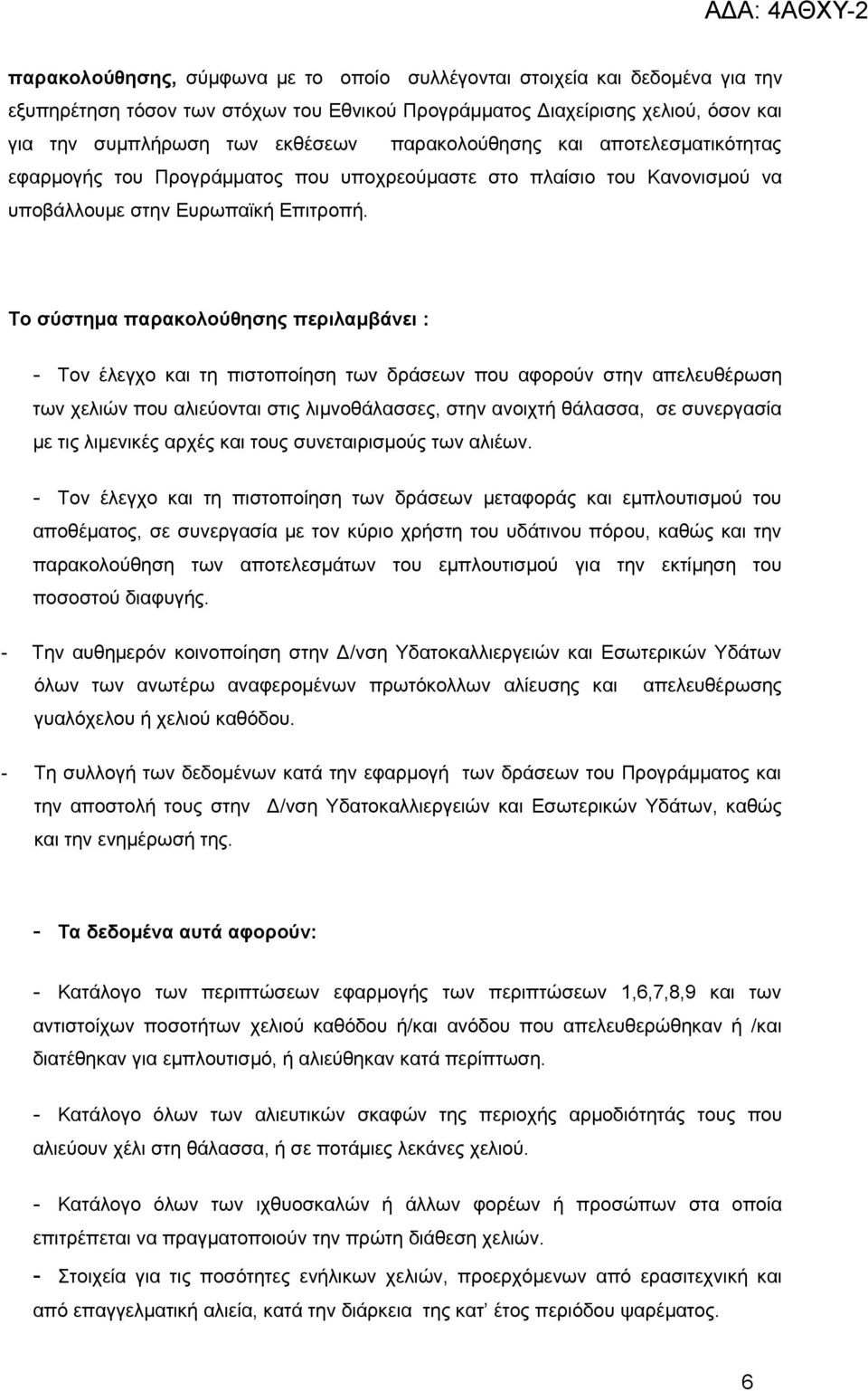 Το σύστημα παρακολούθησης περιλαμβάνει : - Τον έλεγχο και τη πιστοποίηση των δράσεων που αφορούν στην απελευθέρωση των χελιών που αλιεύονται στις λιμνοθάλασσες, στην ανοιχτή θάλασσα, σε συνεργασία με