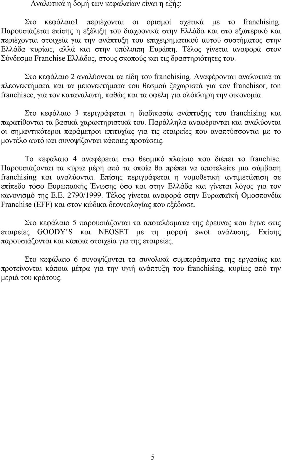 Ευρώπη. Τέλος γίνεται αναφορά στον Σύνδεσμο Franchise Ελλάδος, στους σκοπούς και τις δραστηριότητες του. Στο κεφάλαιο 2 αναλύονται τα είδη του franchising.