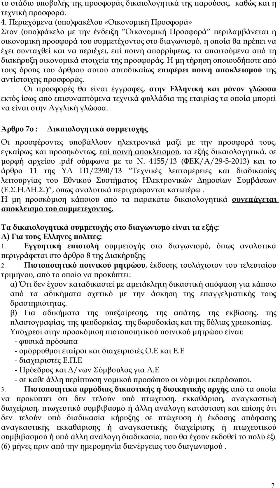 συνταχθεί και να περιέχει, επί ποινή απορρίψεως, τα απαιτούμενα από τη διακήρυξη oικovoμικά στοιχεία της προσφοράς.