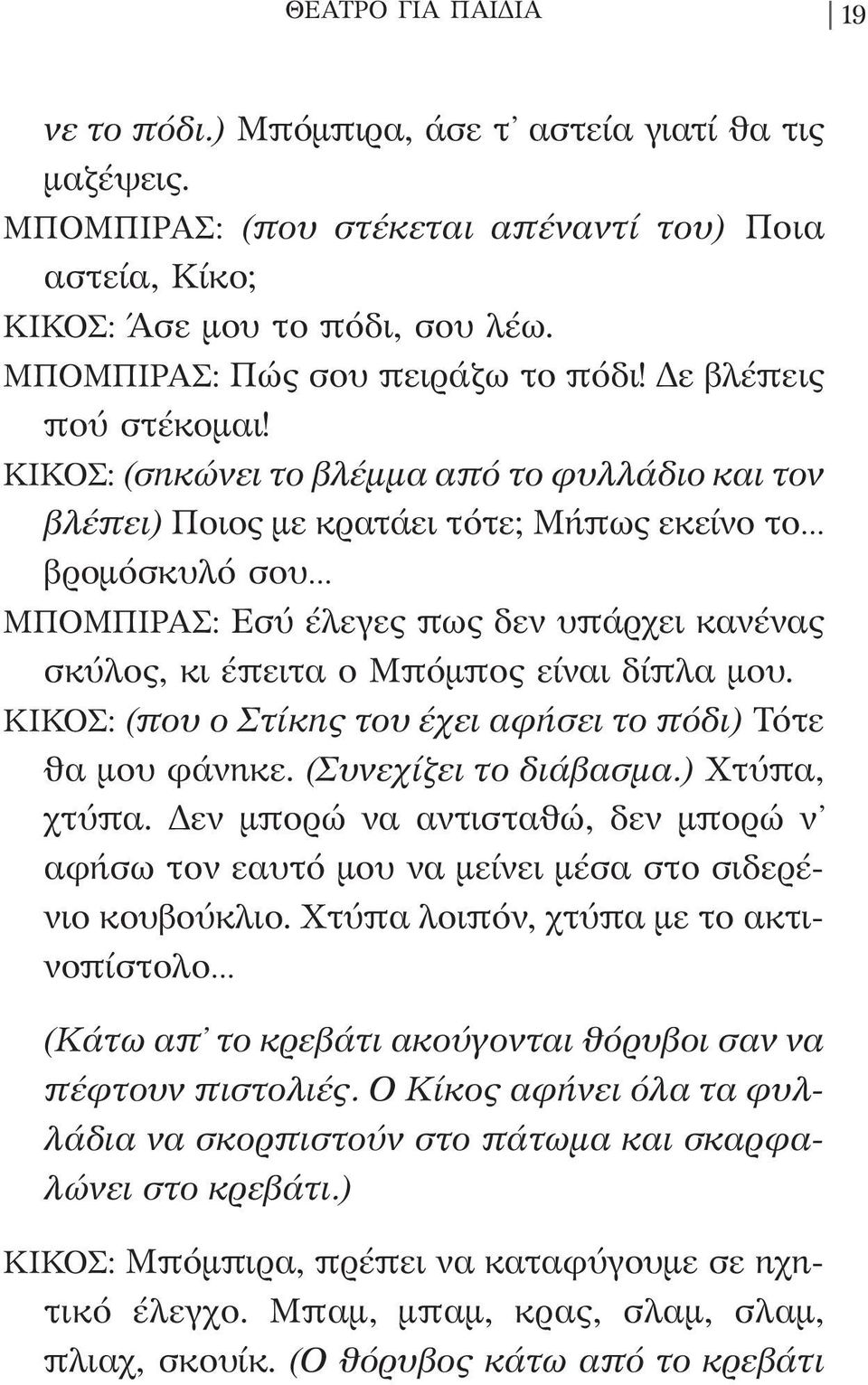 ΚΙΚΟΣ: (σηκώνει το βλέμμα από το φυλλάδιο και τον βλέπει) Ποιος με κρατάει τότε; Μήπως εκείνο το βρομόσκυλό σου ΜΠΟΜΠΙΡΑΣ: Εσύ έλεγες πως δεν υπάρχει κανένας σκύλος, κι έπειτα ο Μπόμπος είναι δίπλα