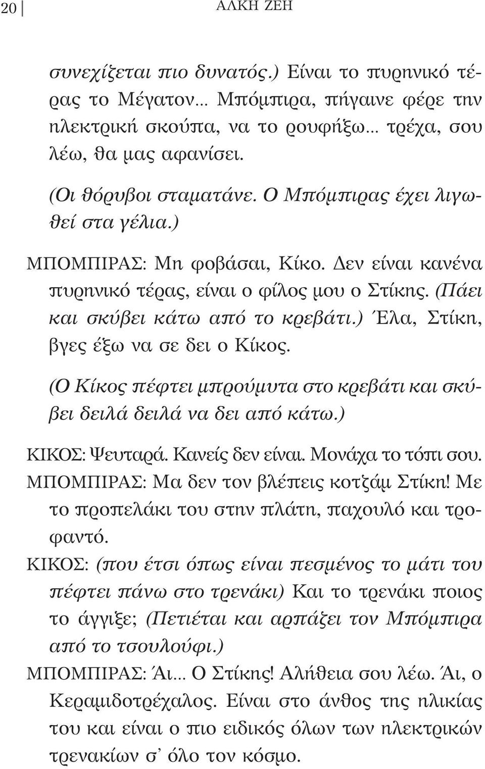 ) Έλα, Στίκη, βγες έξω να σε δει ο Κίκος. (Ο Κίκος πέφτει μπρούμυτα στο κρεβάτι και σκύβει δειλά δειλά να δει από κάτω.) ΚΙΚΟΣ: Ψευταρά. Κανείς δεν είναι. Μονάχα το τόπι σου.