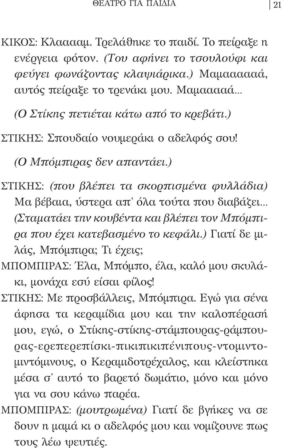 ) ΣΤΙΚΗΣ: (που βλέπει τα σκορπισμένα φυλλάδια) Μα βέβαια, ύστερα απ όλα τούτα που διαβάζει (Σταματάει την κουβέντα και βλέπει τον Μπόμπιρα που έχει κατεβασμένο το κεφάλι.