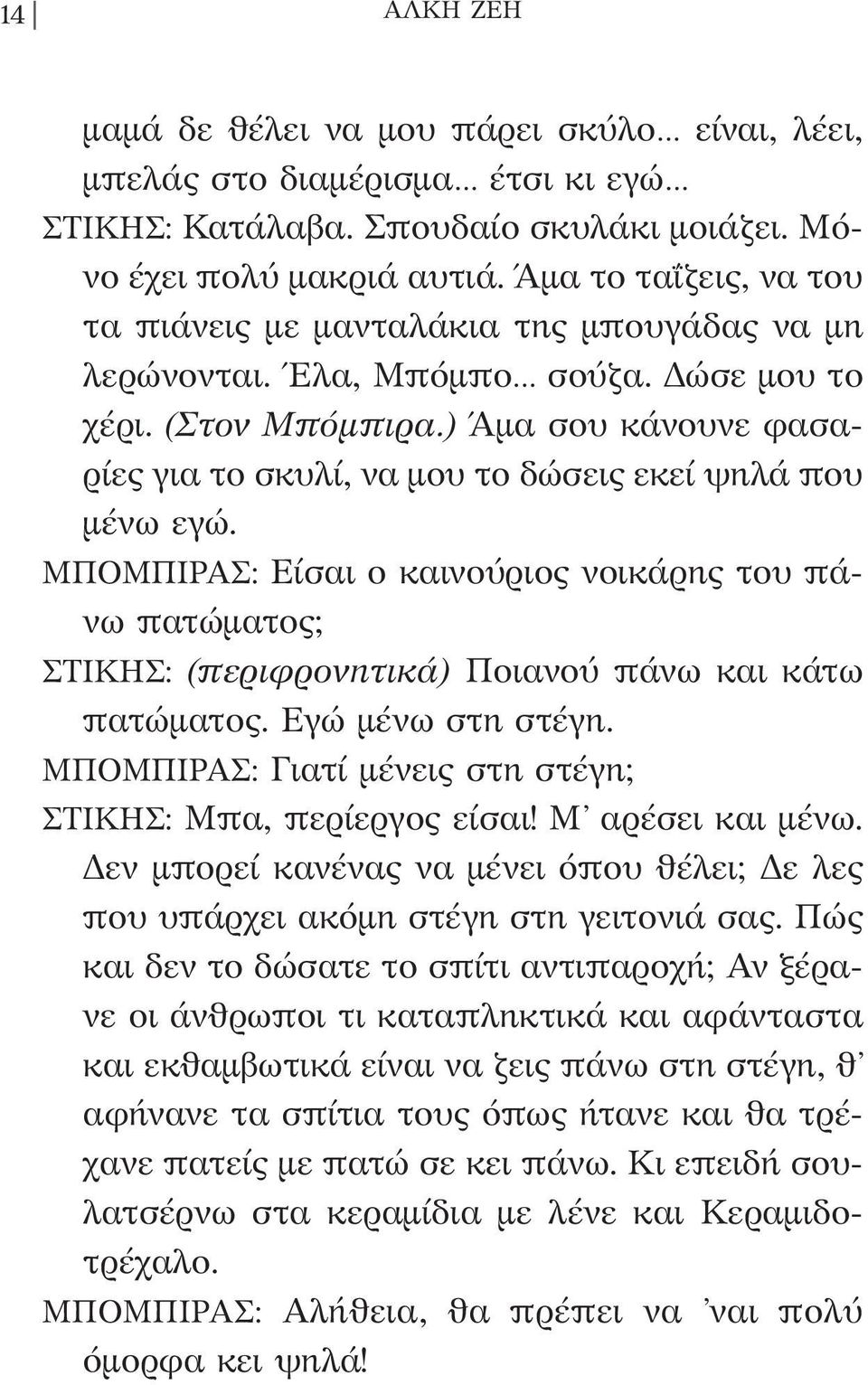 ) Άμα σου κάνουνε φασαρίες για το σκυλί, να μου το δώσεις εκεί ψηλά που μένω εγώ. ΜΠΟΜΠΙΡΑΣ: Είσαι ο καινούριος νοικάρης του πάνω πατώματος; ΣΤΙΚΗΣ: (περιφρονητικά) Ποιανού πάνω και κάτω πατώματος.