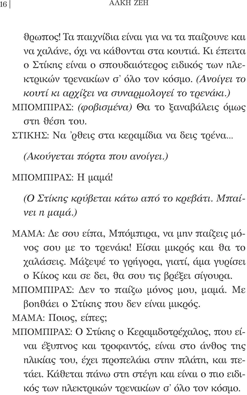 ) ΜΠΟΜΠΙΡΑΣ: Η μαμά! (Ο Στίκης κρύβεται κάτω από το κρεβάτι. Μπαίνει η μαμά.) ΜΑΜΑ: Δε σου είπα, Μπόμπιρα, να μην παίζεις μόνος σου με το τρενάκι! Είσαι μικρός και θα το χαλάσεις.
