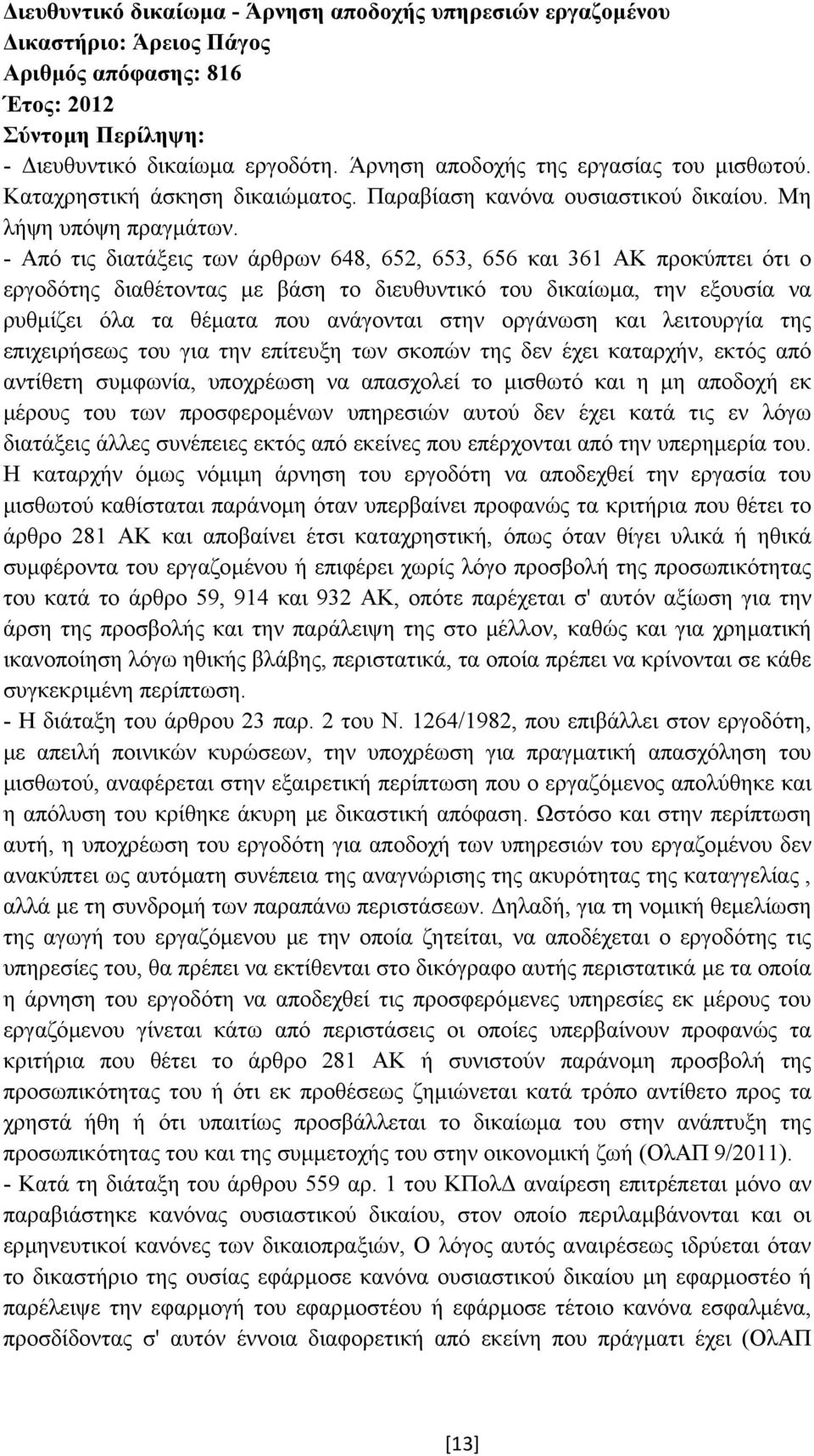 - Από τις διατάξεις των άρθρων 648, 652, 653, 656 και 361 ΑΚ προκύπτει ότι ο εργοδότης διαθέτοντας µε βάση το διευθυντικό του δικαίωµα, την εξουσία να ρυθµίζει όλα τα θέµατα που ανάγονται στην