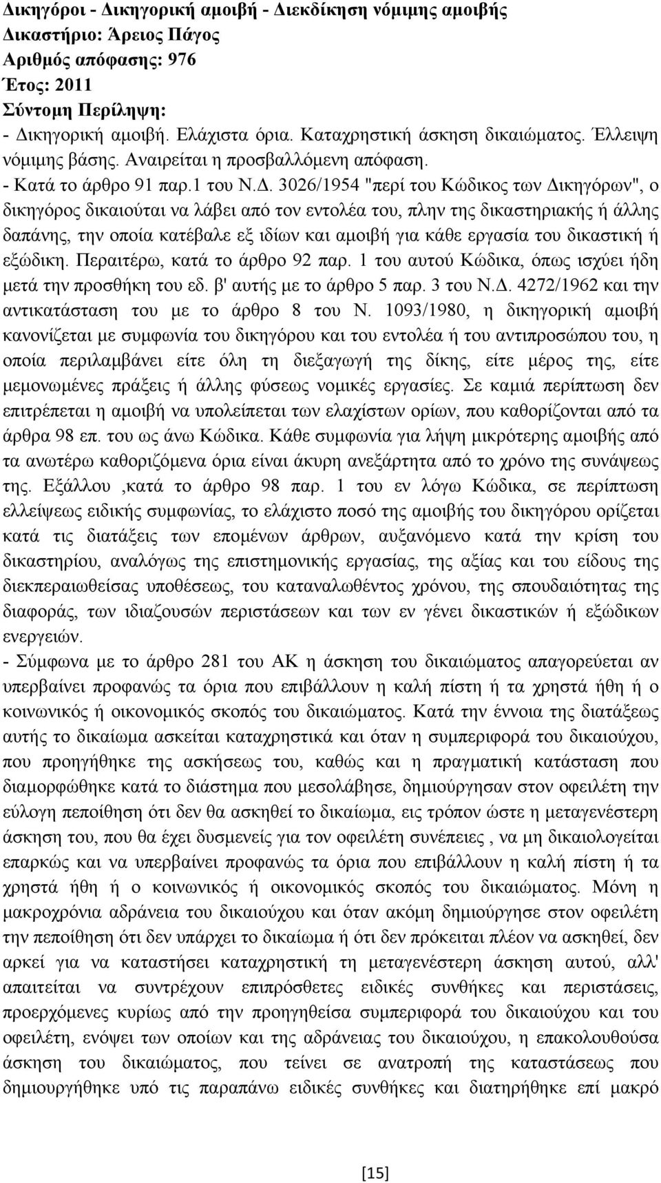 . 3026/1954 "περί του Κώδικος των ικηγόρων", ο δικηγόρος δικαιούται να λάβει από τον εντολέα του, πλην της δικαστηριακής ή άλλης δαπάνης, την οποία κατέβαλε εξ ιδίων και αµοιβή για κάθε εργασία του