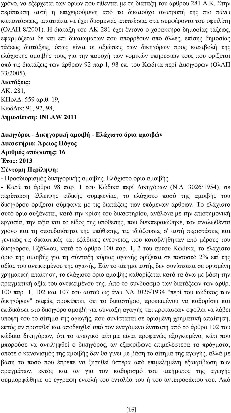 Η διάταξη του ΑΚ 281 έχει έντονο ο χαρακτήρα δηµοσίας τάξεως, εφαρµόζεται δε και επί δικαιωµάτων που απορρέουν από άλλες, επίσης δηµοσίας τάξεως διατάξεις, όπως είναι οι αξιώσεις των δικηγόρων προς