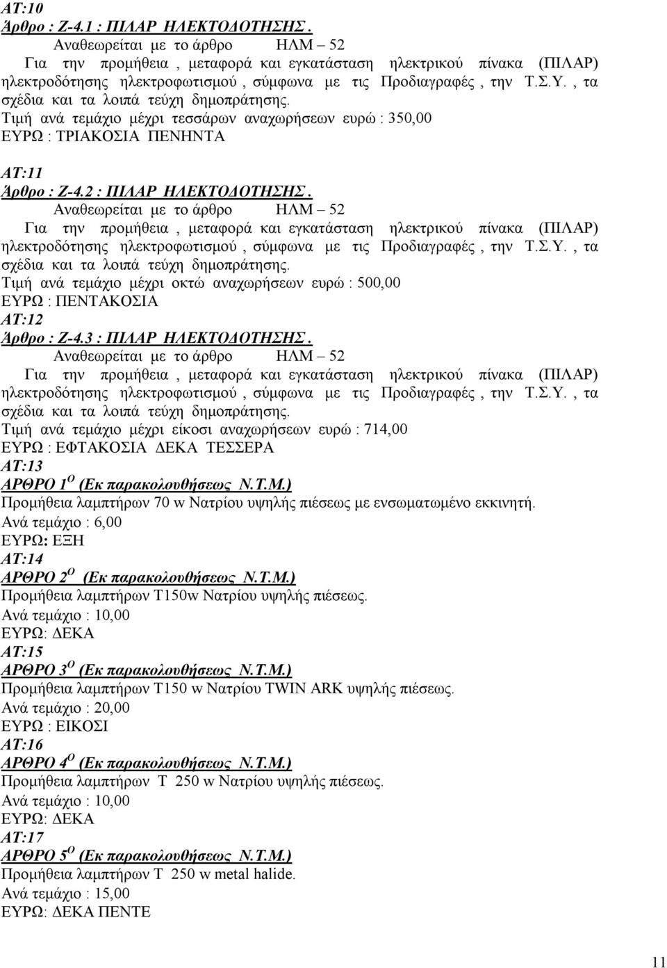 , τα σχέδια και τα λοιπά τεύχη δημοπράτησης. Τιμή ανά τεμάχιο μέχρι τεσσάρων αναχωρήσεων ευρώ : 350,00 ΕΥΡΩ : ΤΡΙΑΚΟΣΙΑ ΠΕΝΗΝΤΑ ΑΤ:11 Άρθρο : Ζ-4.2 : ΠΙΛΑΡ ΗΛΕΚΤΟΔΟΤΗΣΗΣ.