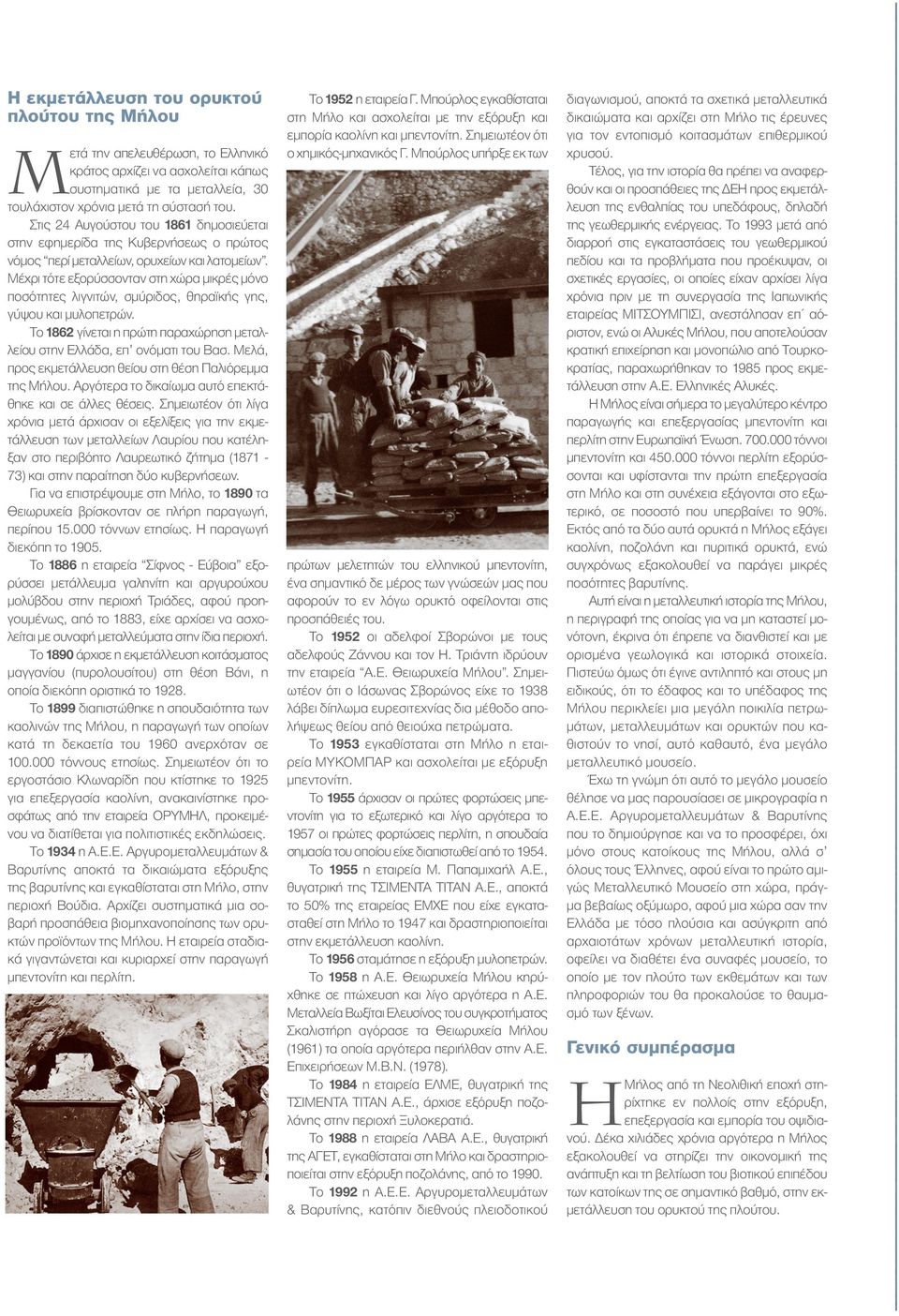 Μέχρι τότε εξορύσσονταν στη χώρα µικρές µόνο ποσότητες λιγνιτών, σµύριδος, θηραϊκής γης, γύψου και µυλοπετρών. Το 1862 γίνεται η πρώτη παραχώρηση µεταλλείου στην Ελλάδα, επ ονόµατι του Βασ.