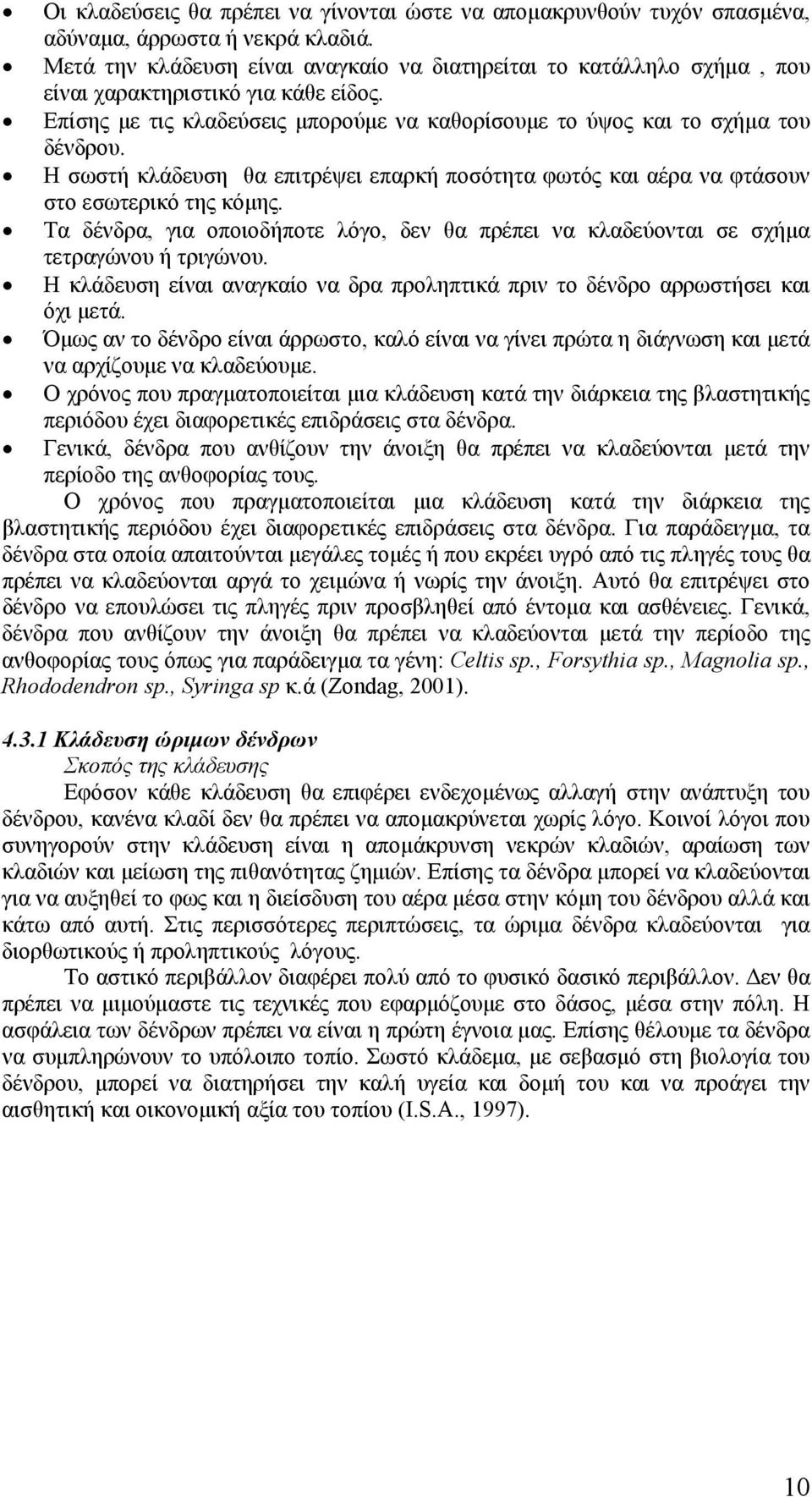 Η σωστή κλάδευση θα επιτρέψει επαρκή ποσότητα φωτός και αέρα να φτάσουν στο εσωτερικό της κόμης. Τα δένδρα, για οποιοδήποτε λόγο, δεν θα πρέπει να κλαδεύονται σε σχήμα τετραγώνου ή τριγώνου.