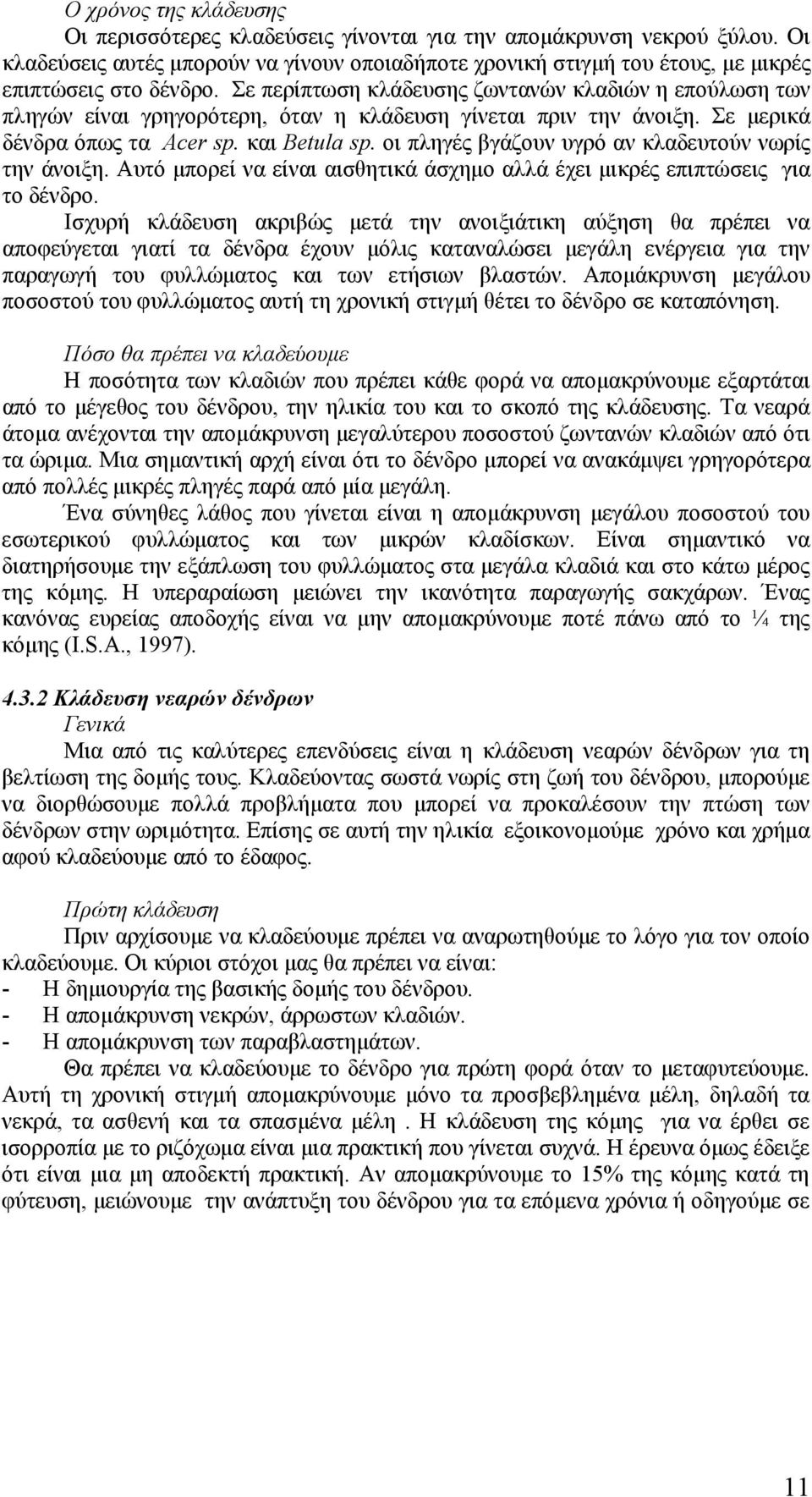 Σε περίπτωση κλάδευσης ζωντανών κλαδιών η επούλωση των πληγών είναι γρηγορότερη, όταν η κλάδευση γίνεται πριν την άνοιξη. Σε μερικά δένδρα όπως τα Acer sp. και Betula sp.