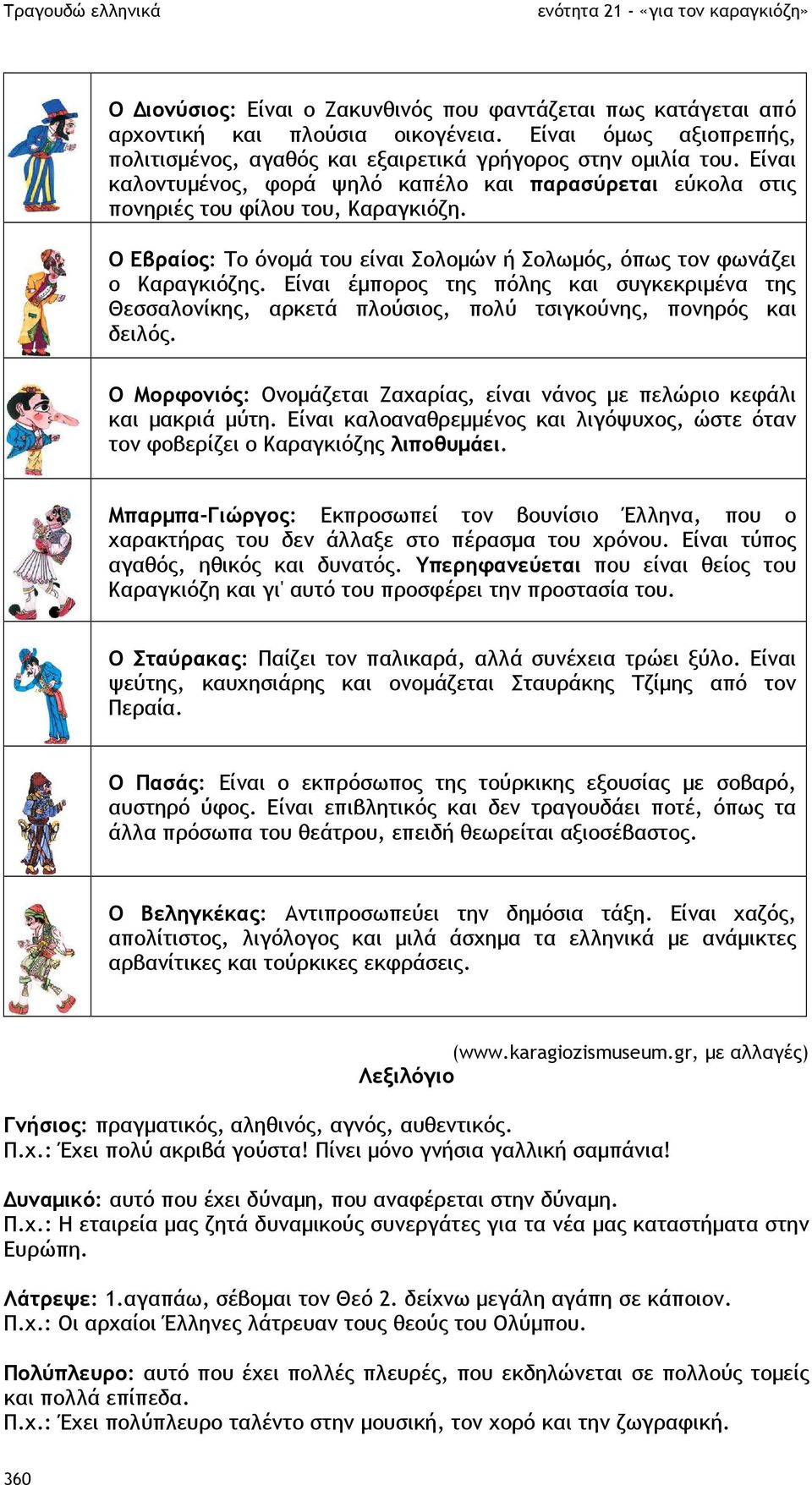 Είναι έµπορος της πόλης και συγκεκριµένα της Θεσσαλονίκης, αρκετά πλούσιος, πολύ τσιγκούνης, πονηρός και δειλός. Ο Μορφονιός: Ονοµάζεται Ζαχαρίας, είναι νάνος µε πελώριο κεφάλι και µακριά µύτη.