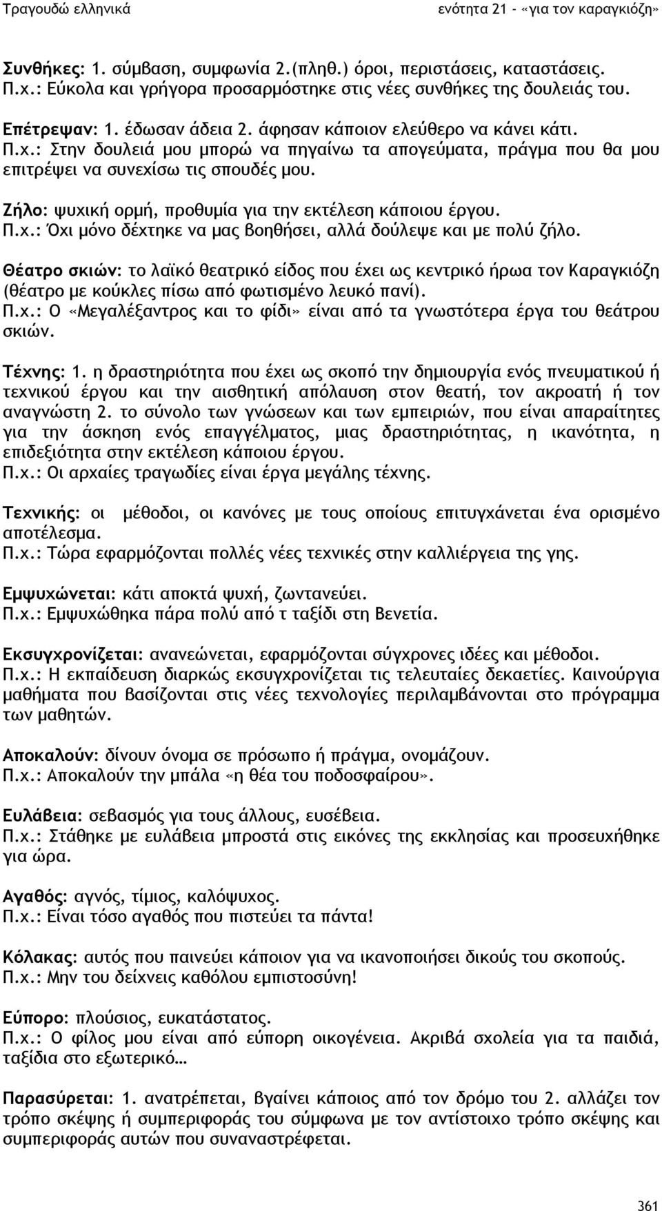Ζήλο: ψυχική ορµή, προθυµία για την εκτέλεση κάποιου έργου. Π.χ.: Όχι µόνο δέχτηκε να µας βοηθήσει, αλλά δούλεψε και µε πολύ ζήλο.