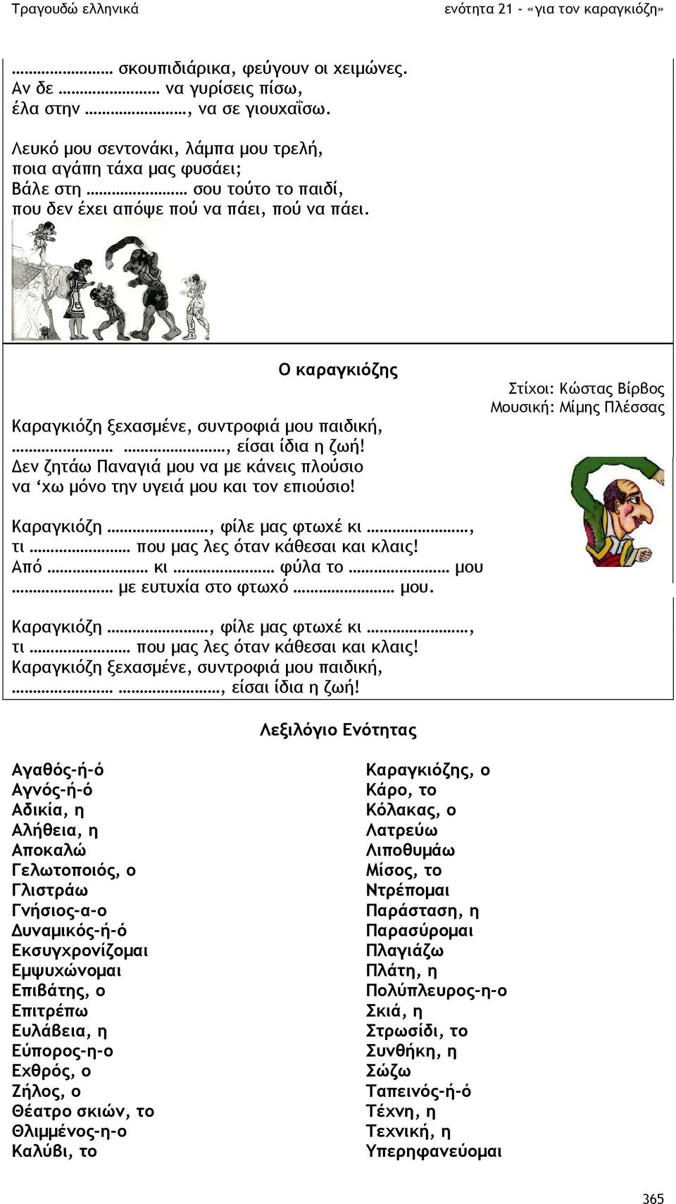 Ο καραγκιόζης Καραγκιόζη ξεχασµένε, συντροφιά µου παιδική,, είσαι ίδια η ζωή! εν ζητάω Παναγιά µου να µε κάνεις πλούσιο να χω µόνο την υγειά µου και τον επιούσιο!