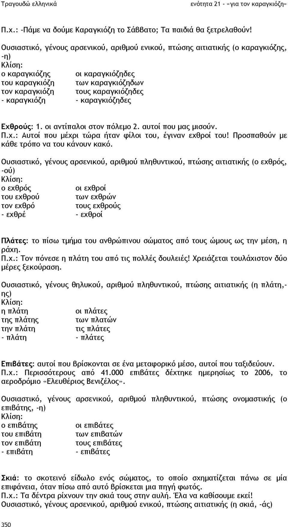 καραγκιόζηδες Εχθρούς: 1. οι αντίπαλοι στον πόλεµο 2. αυτοί που µας µισούν. Π.χ.: Αυτοί που µέχρι τώρα ήταν φίλοι του, έγιναν εχθροί του! Προσπαθούν µε κάθε τρόπο να του κάνουν κακό.