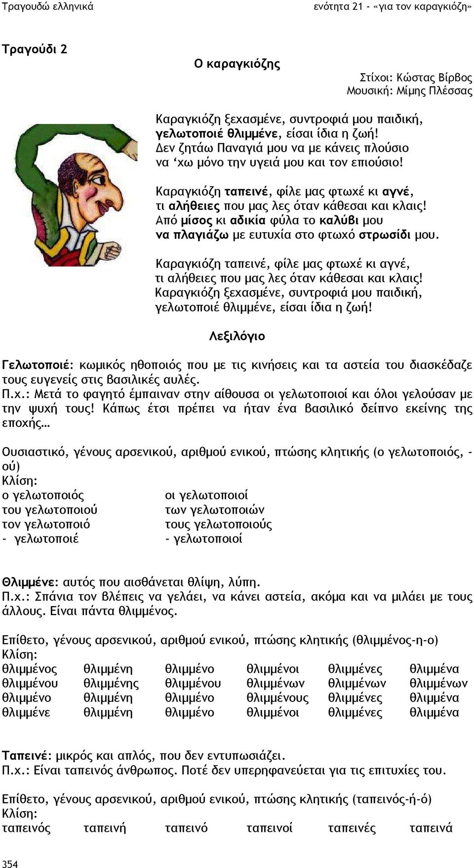 Από µίσος κι αδικία φύλα το καλύβι µου να πλαγιάζω µε ευτυχία στο φτωχό στρωσίδι µου. Καραγκιόζη ταπεινέ, φίλε µας φτωχέ κι αγνέ, τι αλήθειες που µας λες όταν κάθεσαι και κλαις!