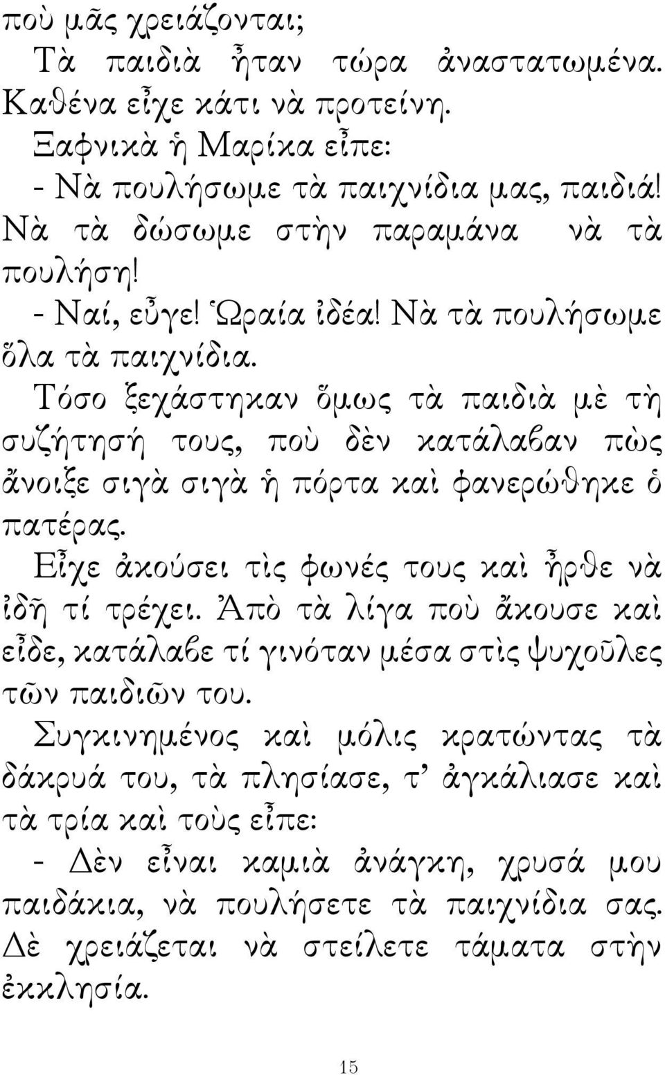 Τόσο ξεχάστηκαν ὅμως τὰ παιδιὰ μὲ τὴ συζήτησή τους, ποὺ δὲν κατάλαβαν πὼς ἄνοιξε σιγὰ σιγὰ ἡ πόρτα καὶ φανερώθηκε ὁ πατέρας. Εἶχε ἀκούσει τὶς φωνές τους καὶ ἦρθε νὰ ἰδῆ τί τρέχει.