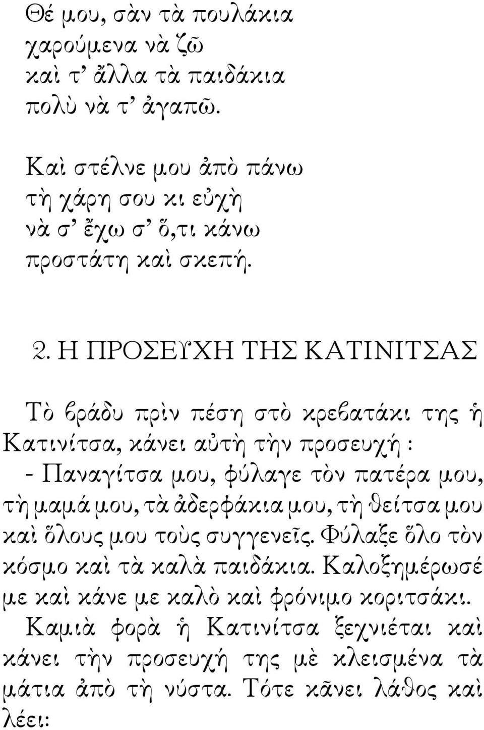 Η ΠΡΟΣΕΥΧΗ ΤΗΣ ΚΑΤΙΝΙΤΣΑΣ Τὸ βράδυ πρὶν πέση στὸ κρεβατάκι της ἡ Κατινίτσα, κάνει αὐτὴ τὴν προσευχή : - Παναγίτσα μου, φύλαγε τὸν πατέρα μου, τὴ μαμά