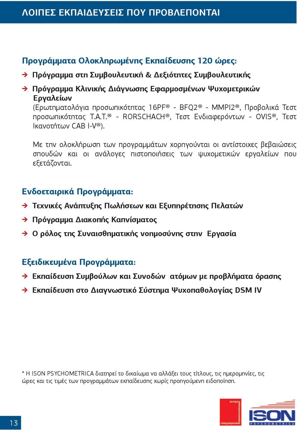 Με την ολοκλήρωση των προγραμμάτων χορηγούνται οι αντίστοιχες βεβαιώσεις σπουδών και οι ανάλογες πιστοποιήσεις των ψυχομετικών εργαλείων που εξετάζονται.