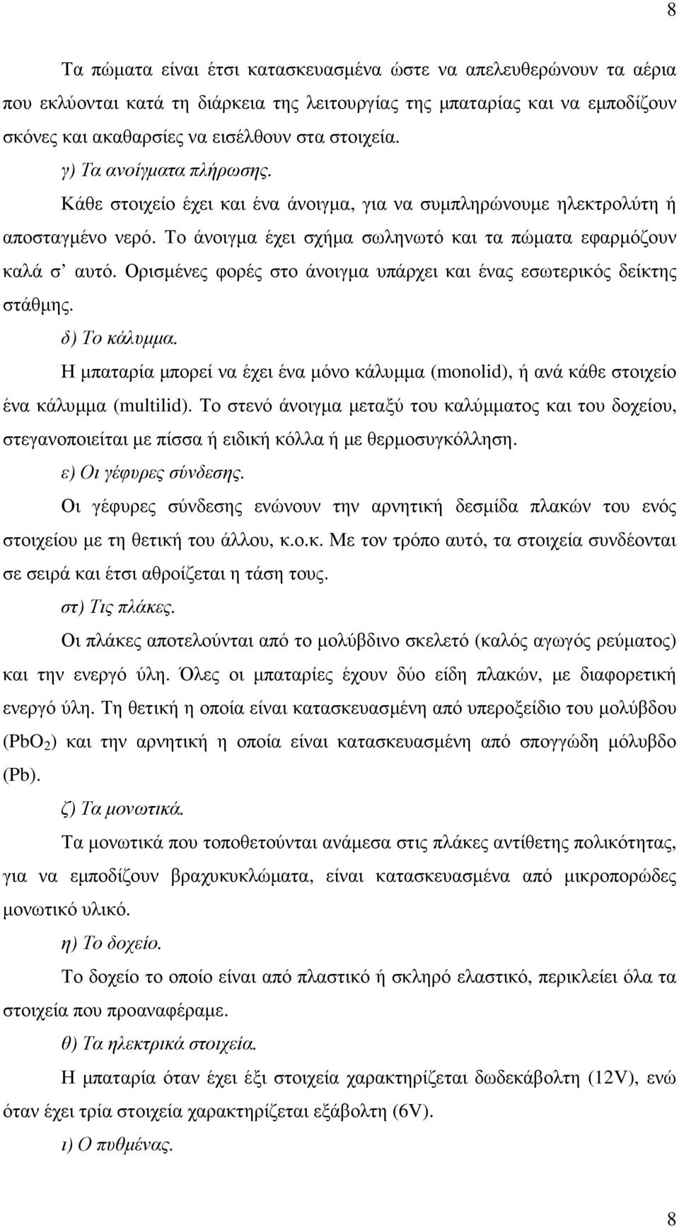 Ορισµένες φορές στο άνοιγµα υπάρχει και ένας εσωτερικός δείκτης στάθµης. δ) Το κάλυµµα. Η µπαταρία µπορεί να έχει ένα µόνο κάλυµµα (monolid), ή ανά κάθε στοιχείο ένα κάλυµµα (multilid).