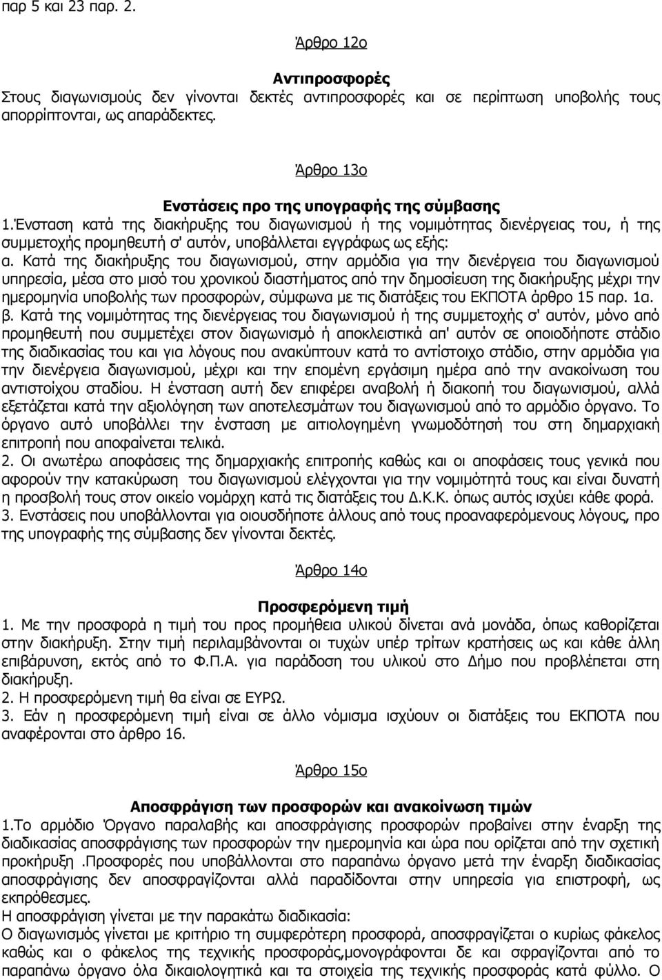 Ένσταση κατά της διακήρυξης του διαγωνισμού ή της νομιμότητας διενέργειας του, ή της συμμετοχής προμηθευτή σ' αυτόν, υποβάλλεται εγγράφως ως εξής: α.