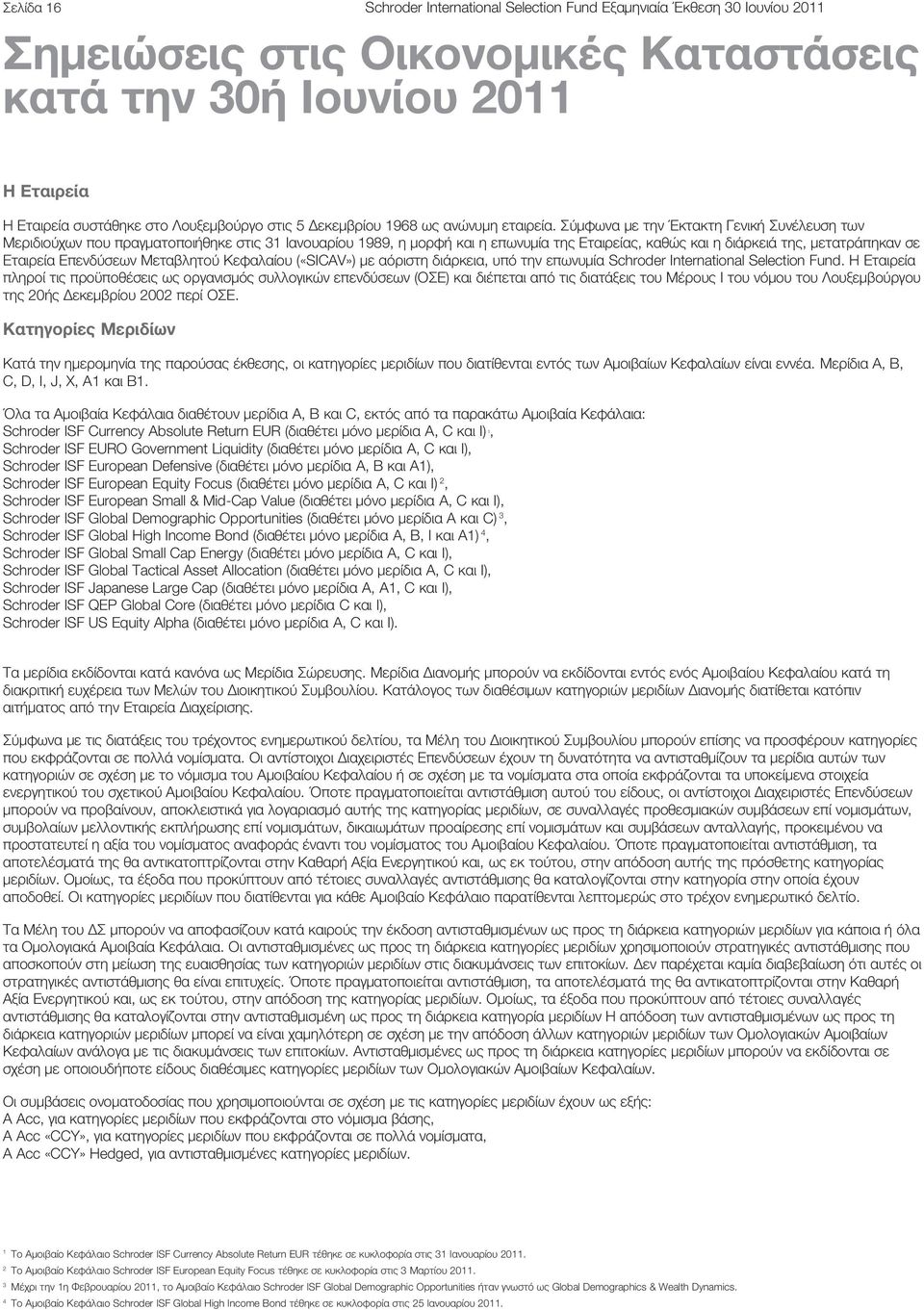 Σύμφωνα με την Έκτακτη Γενική Συνέλευση των Μεριδιούχων που πραγματοποιήθηκε στις 31 Ιανουαρίου 1989, η μορφή και η επωνυμία της Εταιρείας, καθώς και η διάρκειά της, μετατράπηκαν σε Εταιρεία