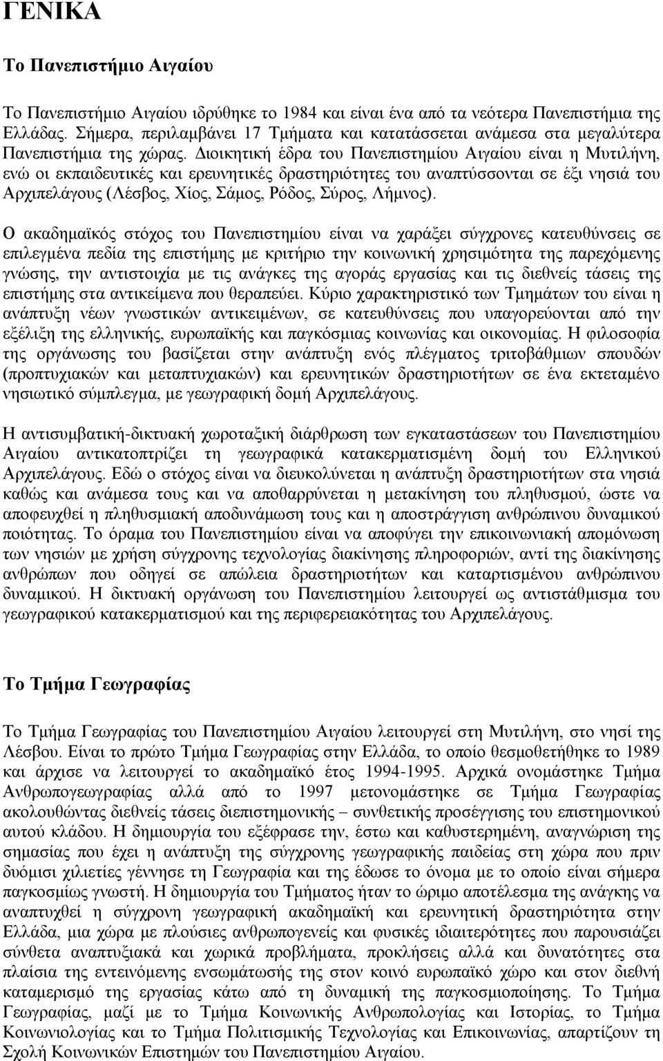 Διοικητική έδρα του Πανεπιστημίου Αιγαίου είναι η Μυτιλήνη, ενώ οι εκπαιδευτικές και ερευνητικές δραστηριότητες του αναπτύσσονται σε έξι νησιά του Αρχιπελάγους (Λέσβος, Χίος, Σάμος, Ρόδος, Σύρος,