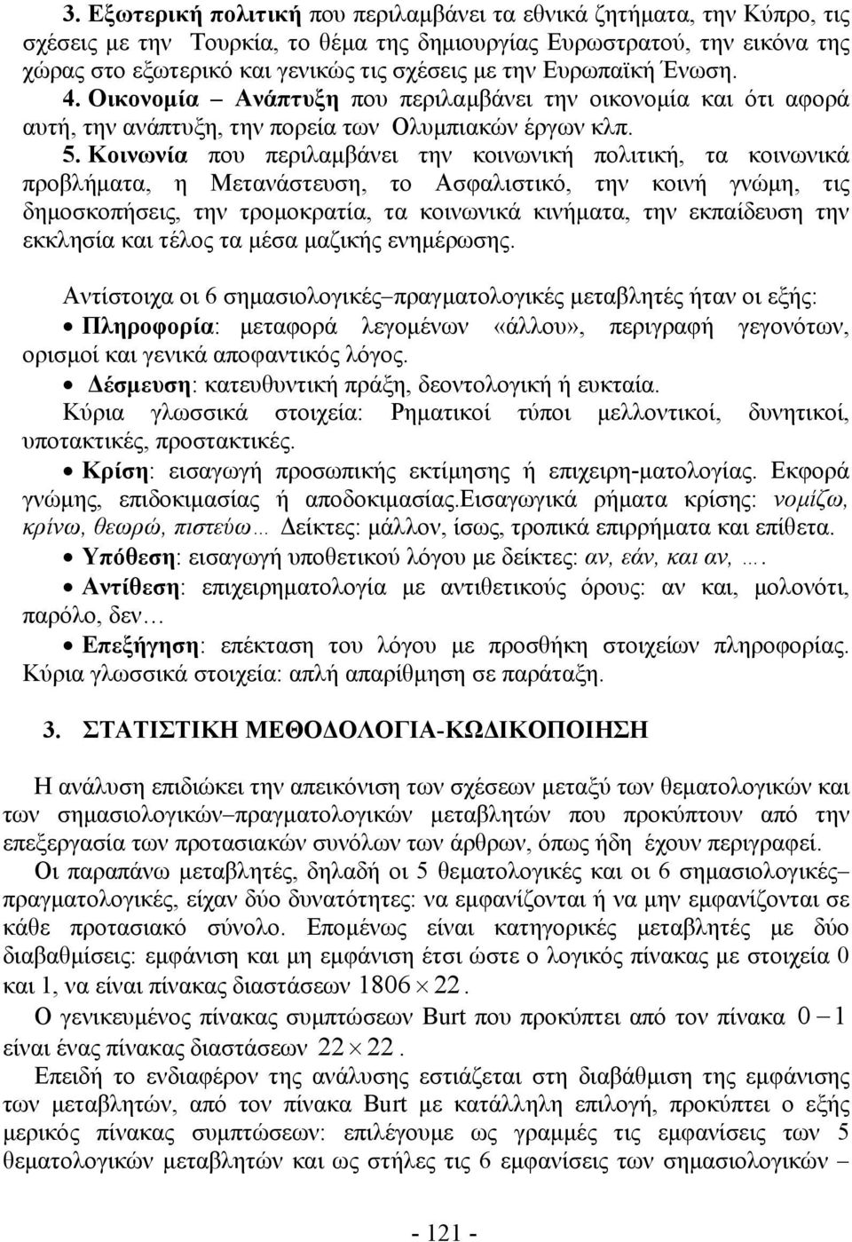 Κοινωνία που περιλαμβάνει την κοινωνική πολιτική, τα κοινωνικά προβλήματα, η Μετανάστευση, το Ασφαλιστικό, την κοινή γνώμη, τις δημοσκοπήσεις, την τρομοκρατία, τα κοινωνικά κινήματα, την εκπαίδευση