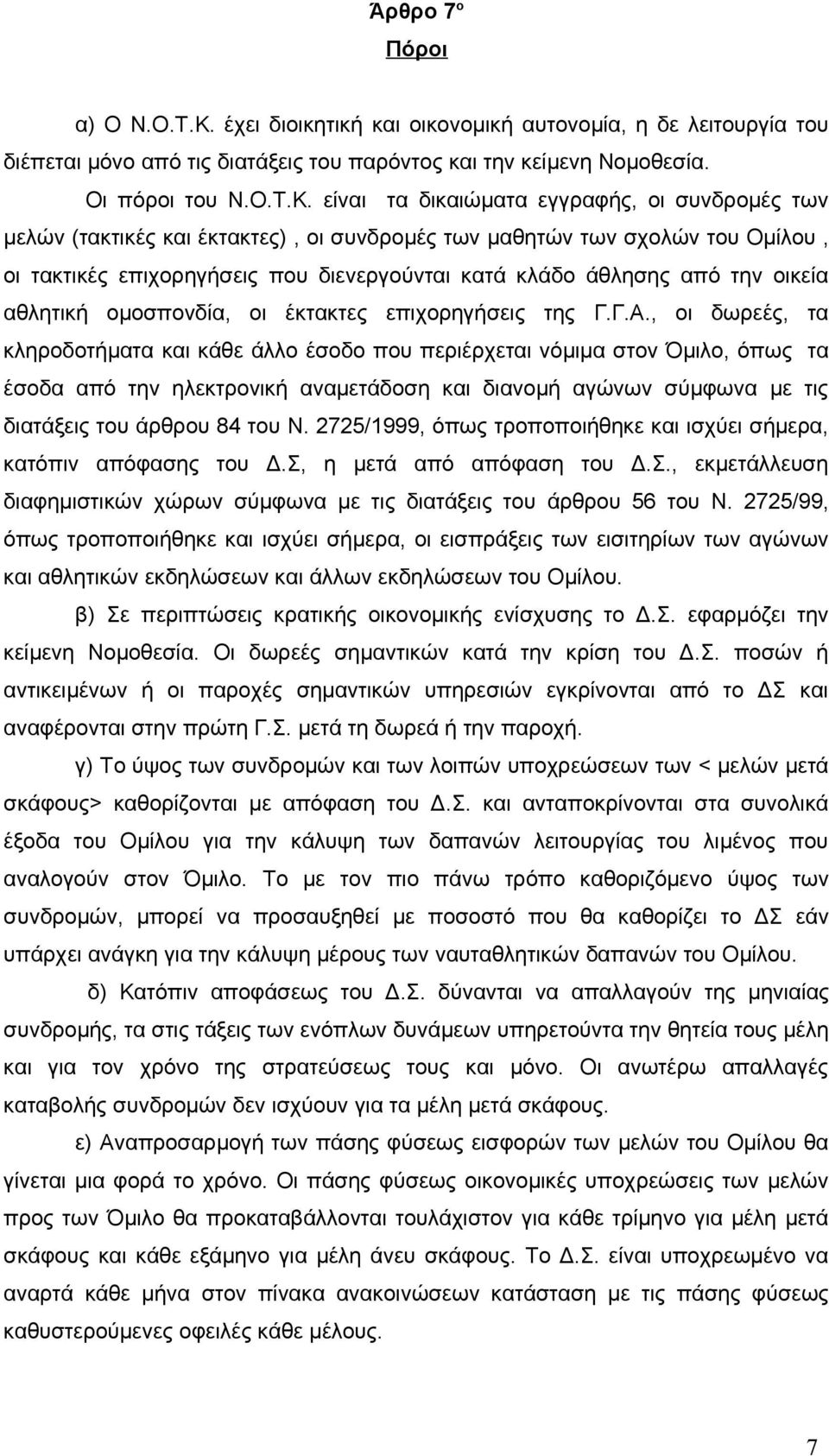 είναι τα δικαιώματα εγγραφής, οι συνδρομές των μελών (τακτικές και έκτακτες), οι συνδρομές των μαθητών των σχολών του Ομίλου, οι τακτικές επιχορηγήσεις που διενεργούνται κατά κλάδο άθλησης από την