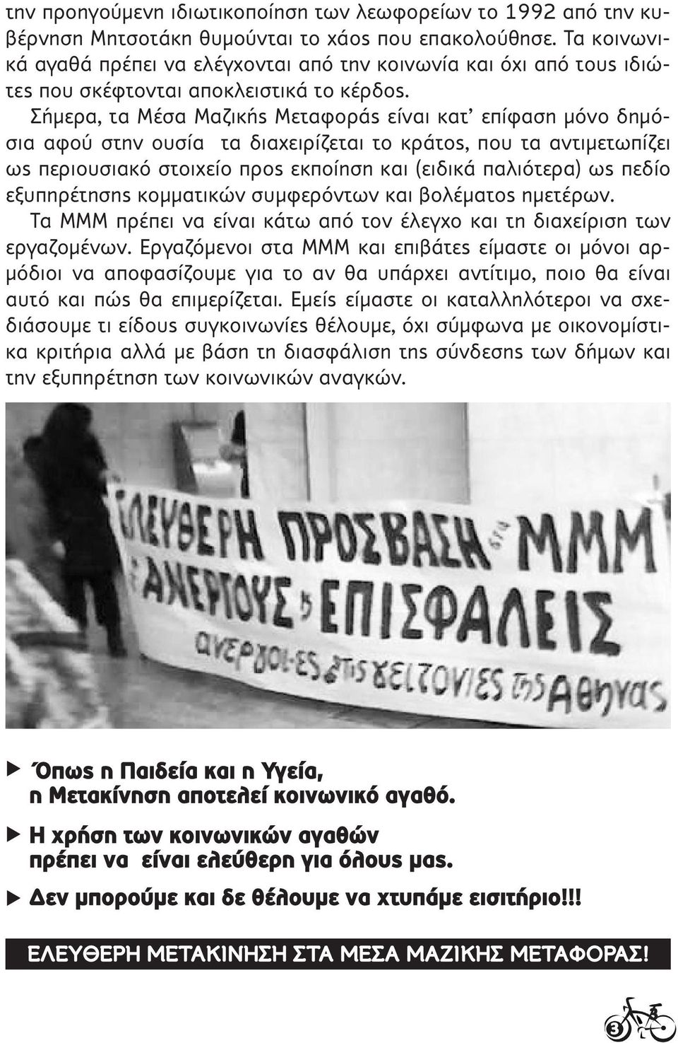 Σήμερα, τα Μέσα Μαζικής Μεταφοράς είναι κατ επίφαση μόνο δημόσια αφού στην ουσία τα διαχειρίζεται το κράτος, που τα αντιμετωπίζει ως περιουσιακό στοιχείο προς εκποίηση και (ειδικά παλιότερα) ως πεδίο
