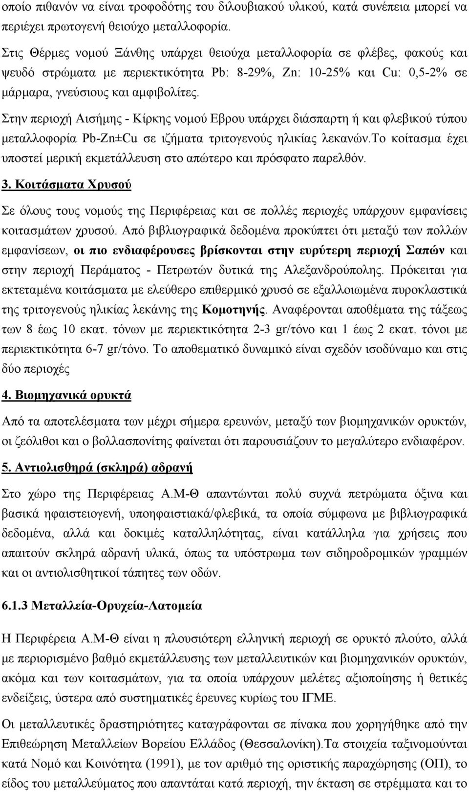 Στην περιοχή Αισήµης - Κίρκης νοµού Εβρου υπάρχει διάσπαρτη ή και φλεβικού τύπου µεταλλοφορία Pb-Zn±Cu σε ιζήµατα τριτογενούς ηλικίας λεκανών.