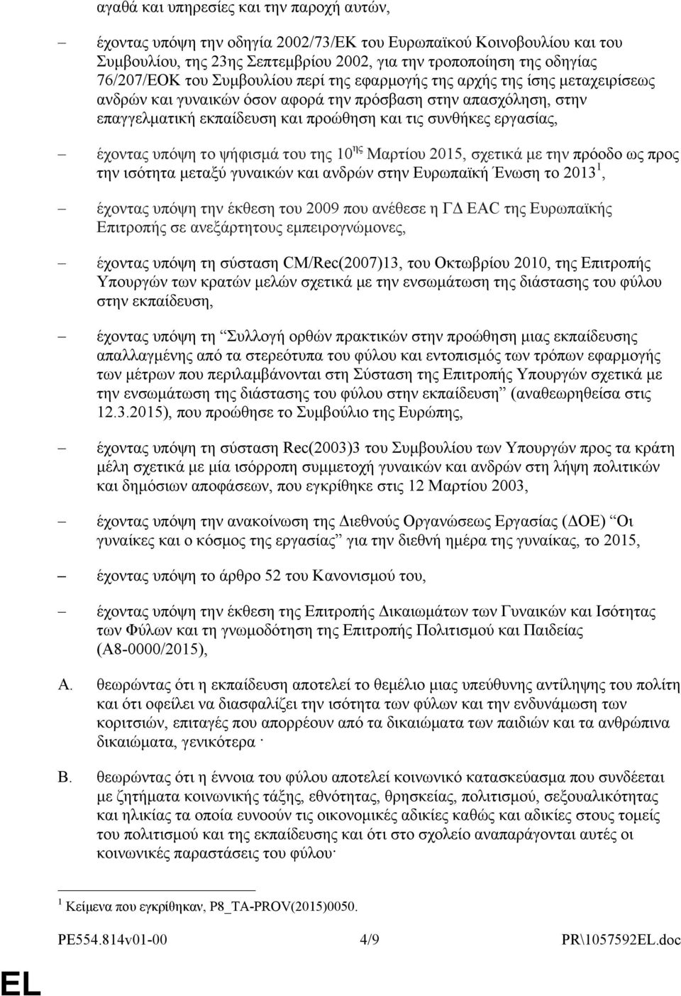 έχοντας υπόψη το ψήφισμά του της 10 ης Μαρτίου 2015, σχετικά με την πρόοδο ως προς την ισότητα μεταξύ γυναικών και ανδρών στην Ευρωπαϊκή Ένωση το 2013 1, έχοντας υπόψη την έκθεση του 2009 που ανέθεσε