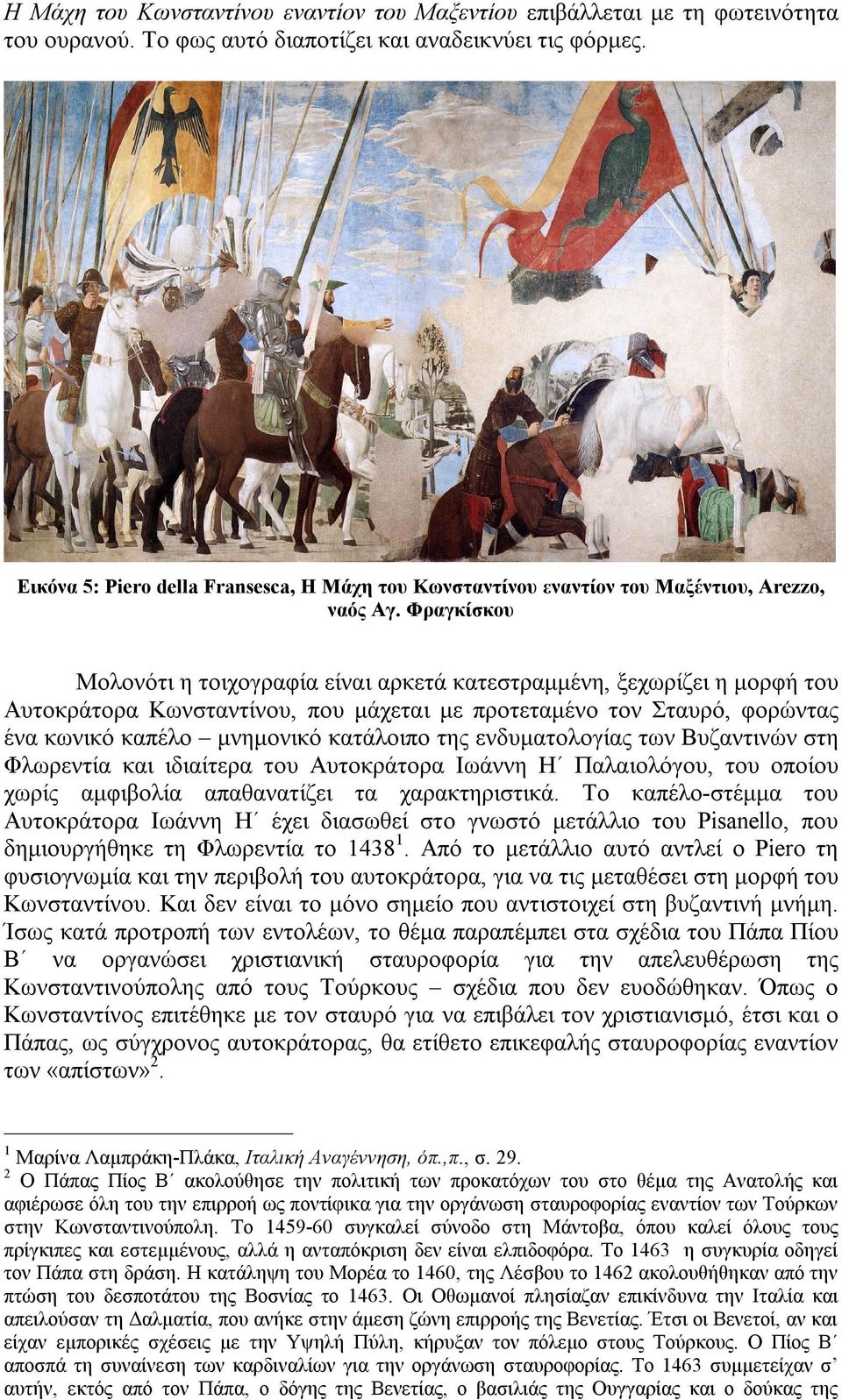 Φραγκίσκου Μολονότι η τοιχογραφία είναι αρκετά κατεστραμμένη, ξεχωρίζει η μορφή του Αυτοκράτορα Κωνσταντίνου, που μάχεται με προτεταμένο τον Σταυρό, φορώντας ένα κωνικό καπέλο μνημονικό κατάλοιπο της